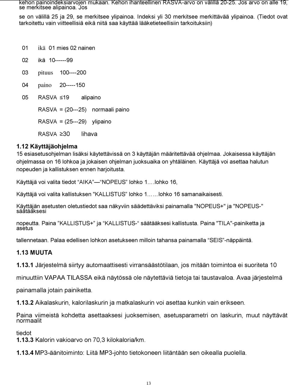 (Tiedot ovat tarkoitettu vain viitteellisiä eikä niitä saa käyttää lääketieteellisiin tarkoituksiin) 01 ikä 01 mies 02 nainen 02 ikä 10------99 03 pituus 100----200 04 paino 20-----150 05 RASVA 19