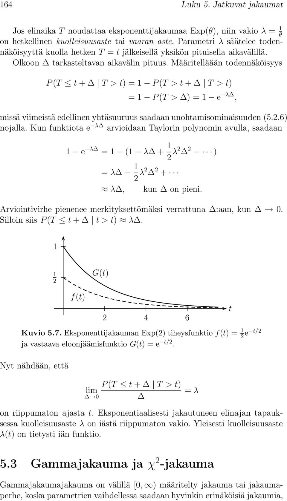 Määritelläään todennäköisyys P(T t + T > t) = P(T > t + T > t) = P(T > ) = e λ, missä viimeistä edellinen yhtäsuuruus saadaan unohtamisominaisuuden (5..6) nojalla.