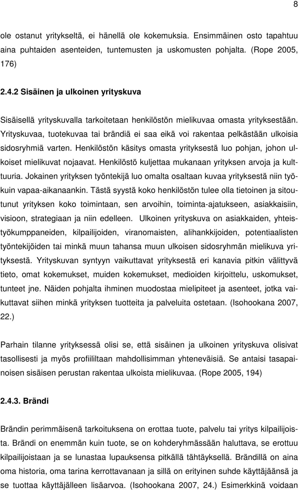 Yrityskuvaa, tuotekuvaa tai brändiä ei saa eikä voi rakentaa pelkästään ulkoisia sidosryhmiä varten. Henkilöstön käsitys omasta yrityksestä luo pohjan, johon ulkoiset mielikuvat nojaavat.