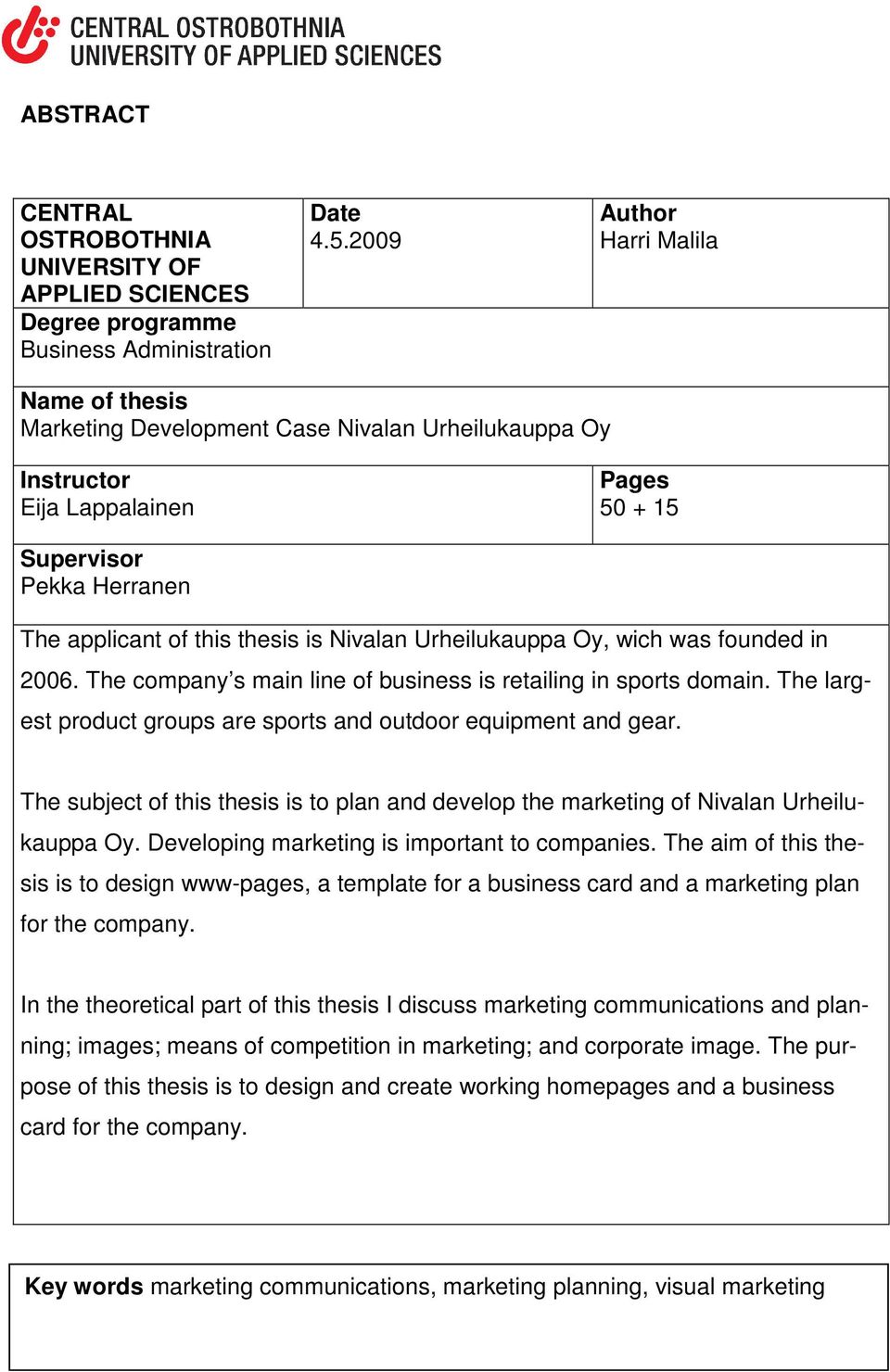 Urheilukauppa Oy, wich was founded in 2006. The company s main line of business is retailing in sports domain. The largest product groups are sports and outdoor equipment and gear.