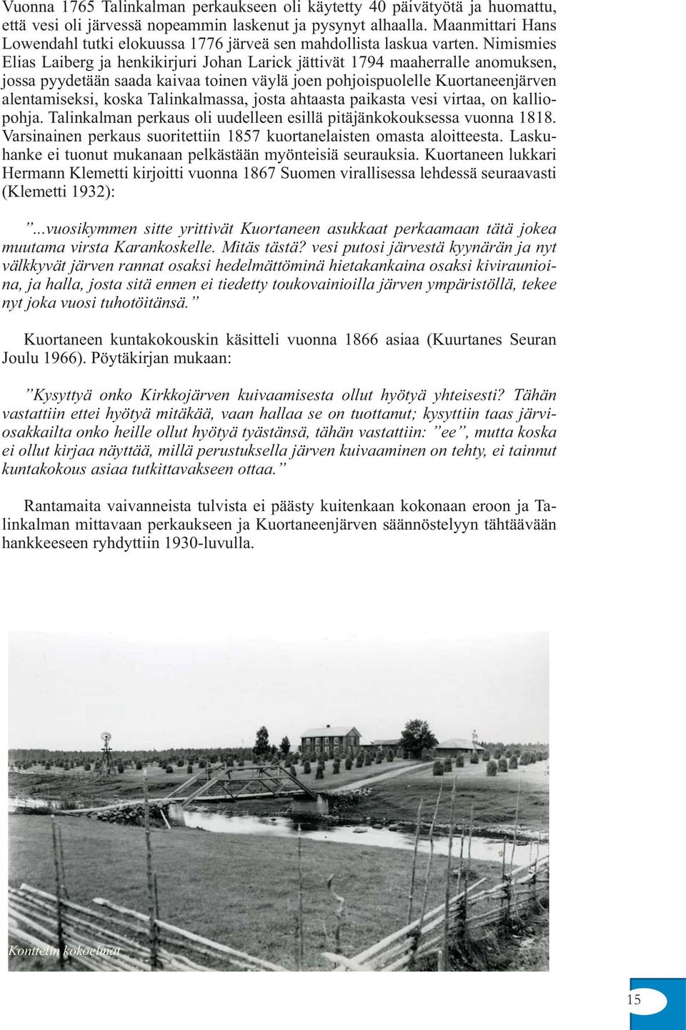 Nimismies Elias Laiberg ja henkikirjuri Johan Larick jättivät 1794 maaherralle anomuksen, jossa pyydetään saada kaivaa toinen väylä joen pohjoispuolelle Kuortaneenjärven alentamiseksi, koska