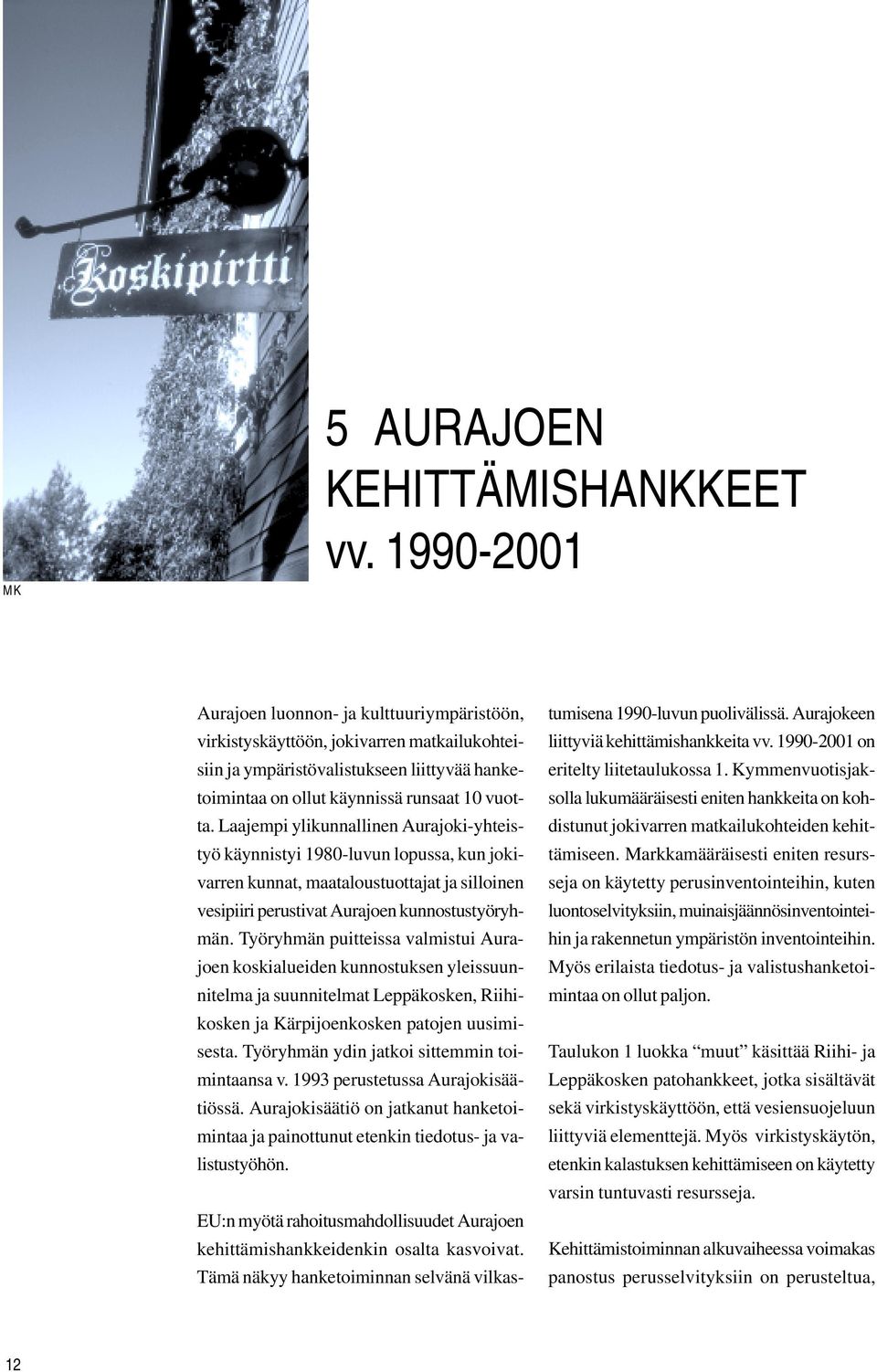 Laajempi ylikunnallinen Aurajoki-yhteistyö käynnistyi 198-luvun lopussa, kun jokivarren kunnat, maataloustuottajat ja silloinen vesipiiri perustivat Aurajoen kunnostustyöryhmän.