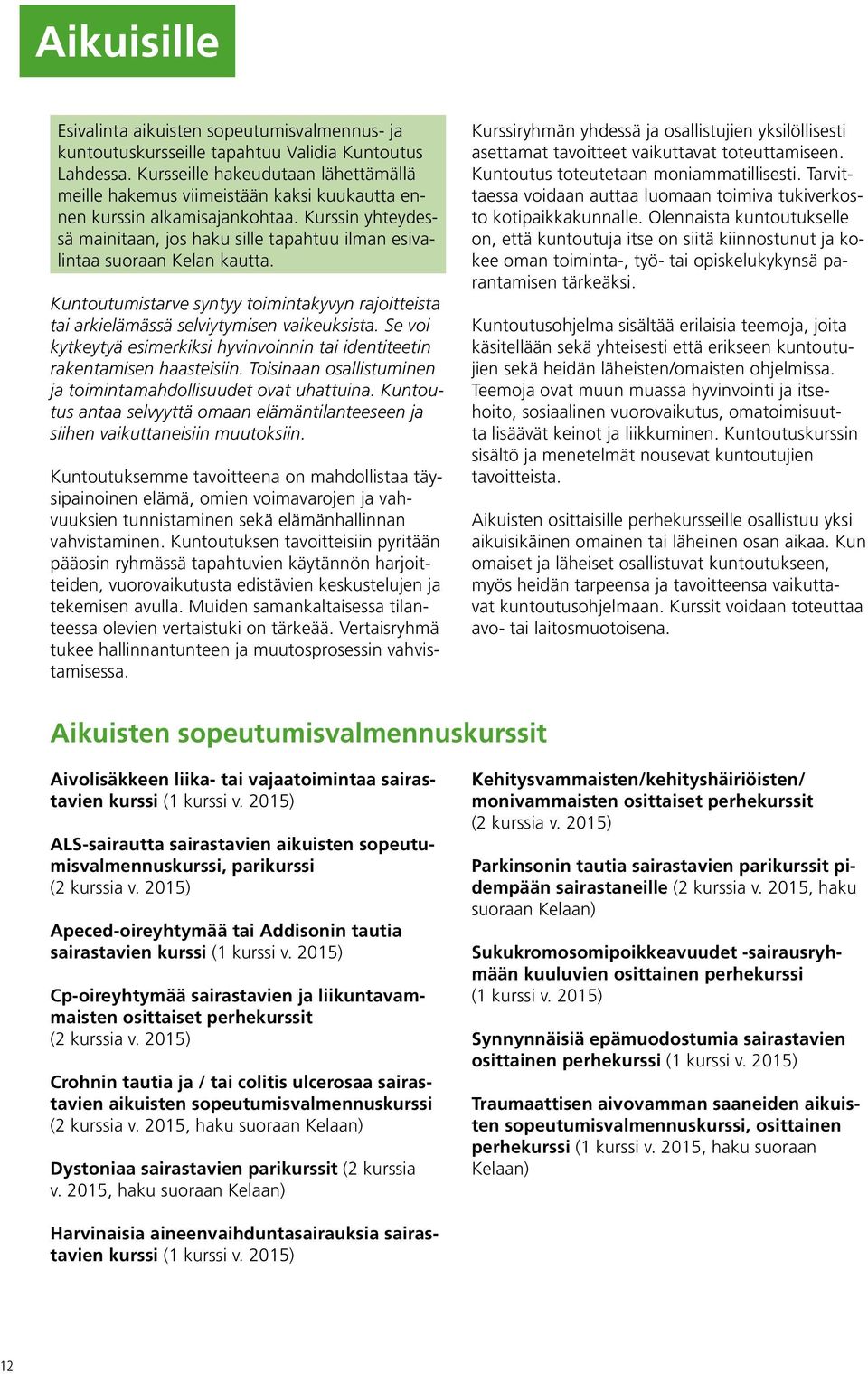 Kurssin yhteydessä mainitaan, jos haku sille tapahtuu ilman esivalintaa suoraan Kelan kautta. Kuntoutumistarve syntyy toimintakyvyn rajoitteista tai arkielämässä selviytymisen vaikeuksista.