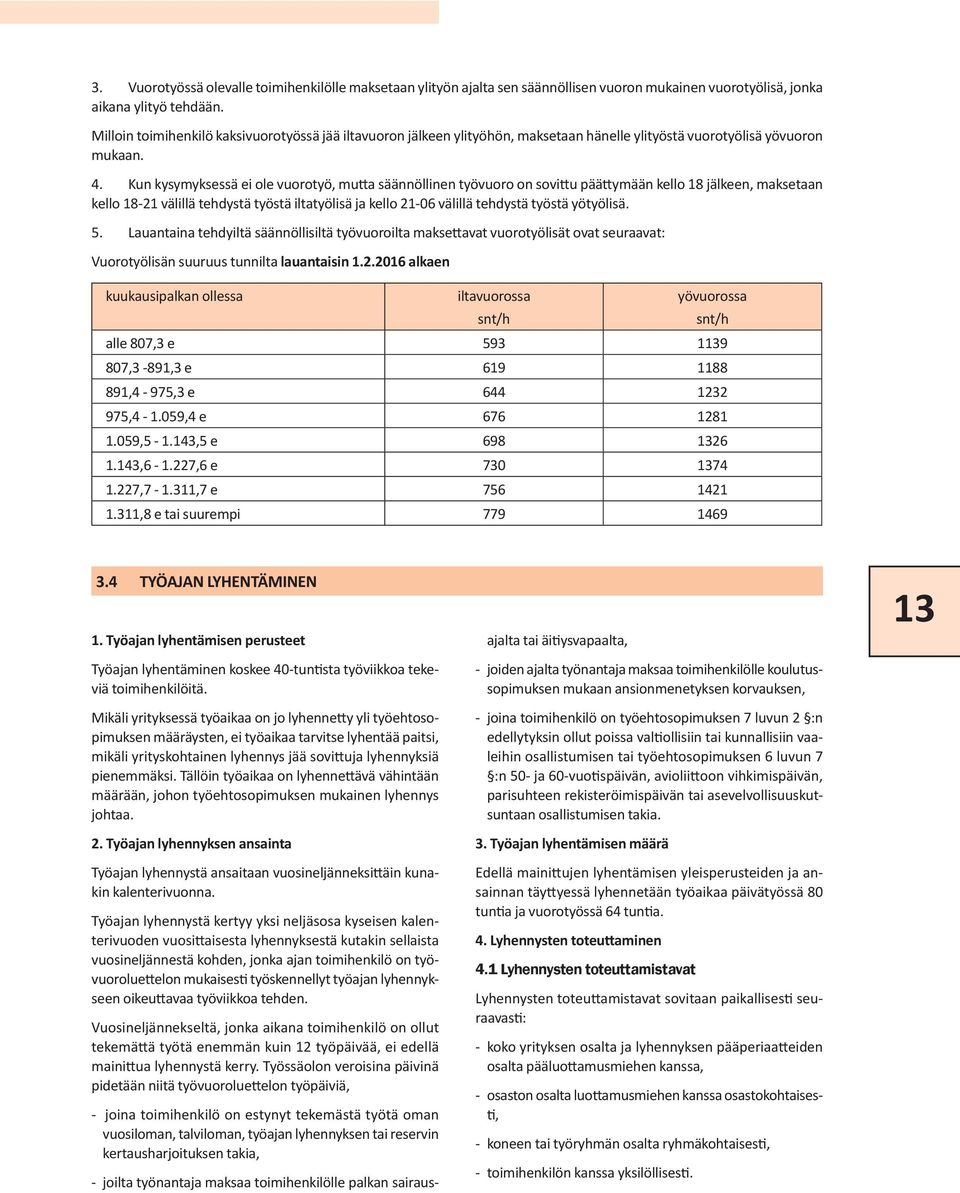 Kun kysymyksessä ei ole vuorotyö, mutta säännöllinen työvuoro on sovittu päättymään kello 18 jälkeen, maksetaan kello 18-21 välillä tehdystä työstä iltatyölisä ja kello 21-06 välillä tehdystä työstä