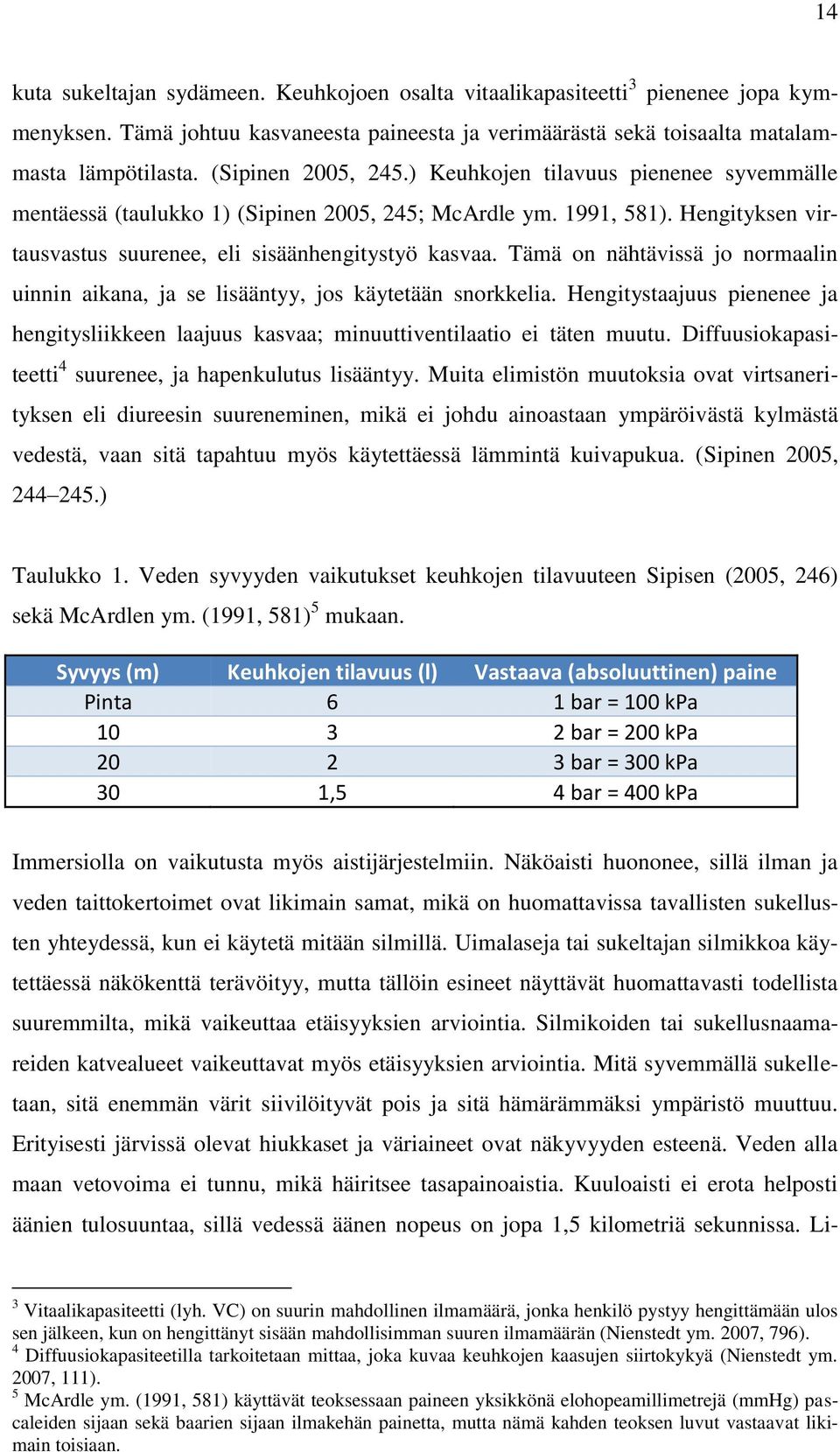 Tämä on nähtävissä jo normaalin uinnin aikana, ja se lisääntyy, jos käytetään snorkkelia. Hengitystaajuus pienenee ja hengitysliikkeen laajuus kasvaa; minuuttiventilaatio ei täten muutu.