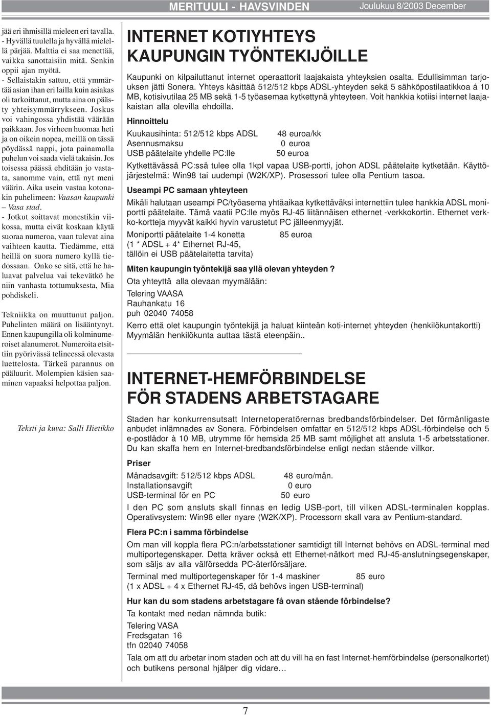 Joskus voi vahingossa yhdistää väärään paikkaan. Jos virheen huomaa heti ja on oikein nopea, meillä on tässä pöydässä nappi, jota painamalla puhelun voi saada vielä takaisin.