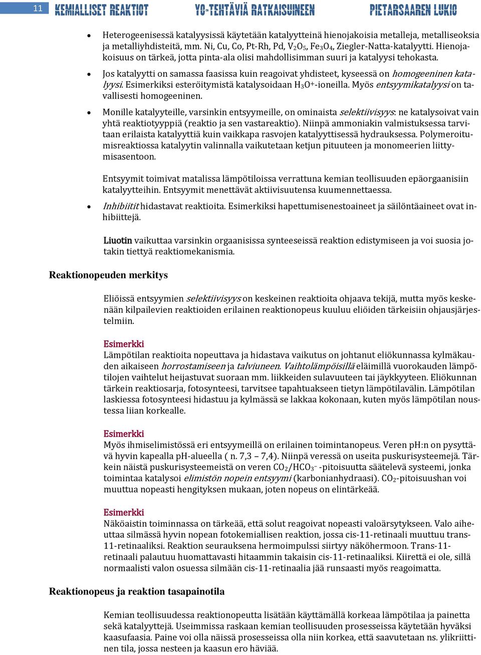 Jos katalyytti on samassa faasissa kuin reagoivat yhdisteet, kyseessä on homogeeninen katalyysi. Esimerkiksi esteröitymistä katalysoidaan H 3O + -ioneilla.