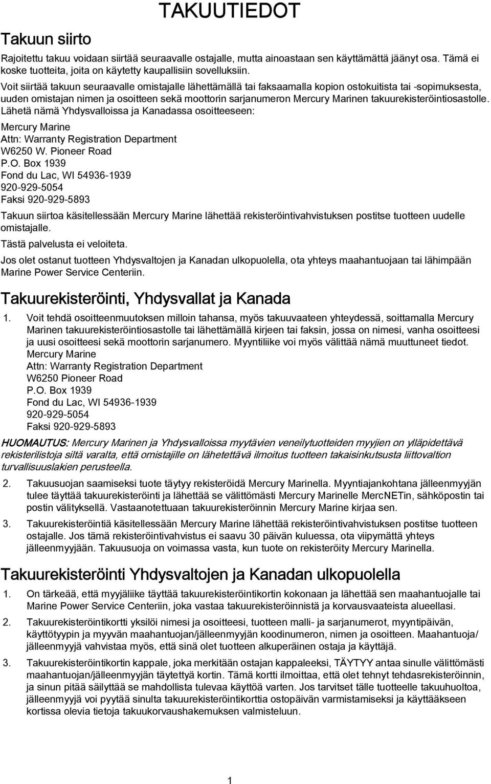 takuurekisteröintiosastolle. Lähetä nämä Yhdysvalloissa ja Kanadassa osoitteeseen: Mercury Marine Attn: Warranty Registration Department W6250 W. Pioneer Road P.O.