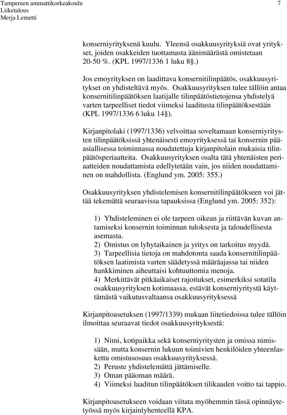 Osakkuusyrityksen tulee tällöin antaa konsernitilinpäätöksen laatijalle tilinpäätöstietojensa yhdistelyä varten tarpeelliset tiedot viimeksi laaditusta tilinpäätöksestään (KPL 1997/1336 6 luku 14 ).