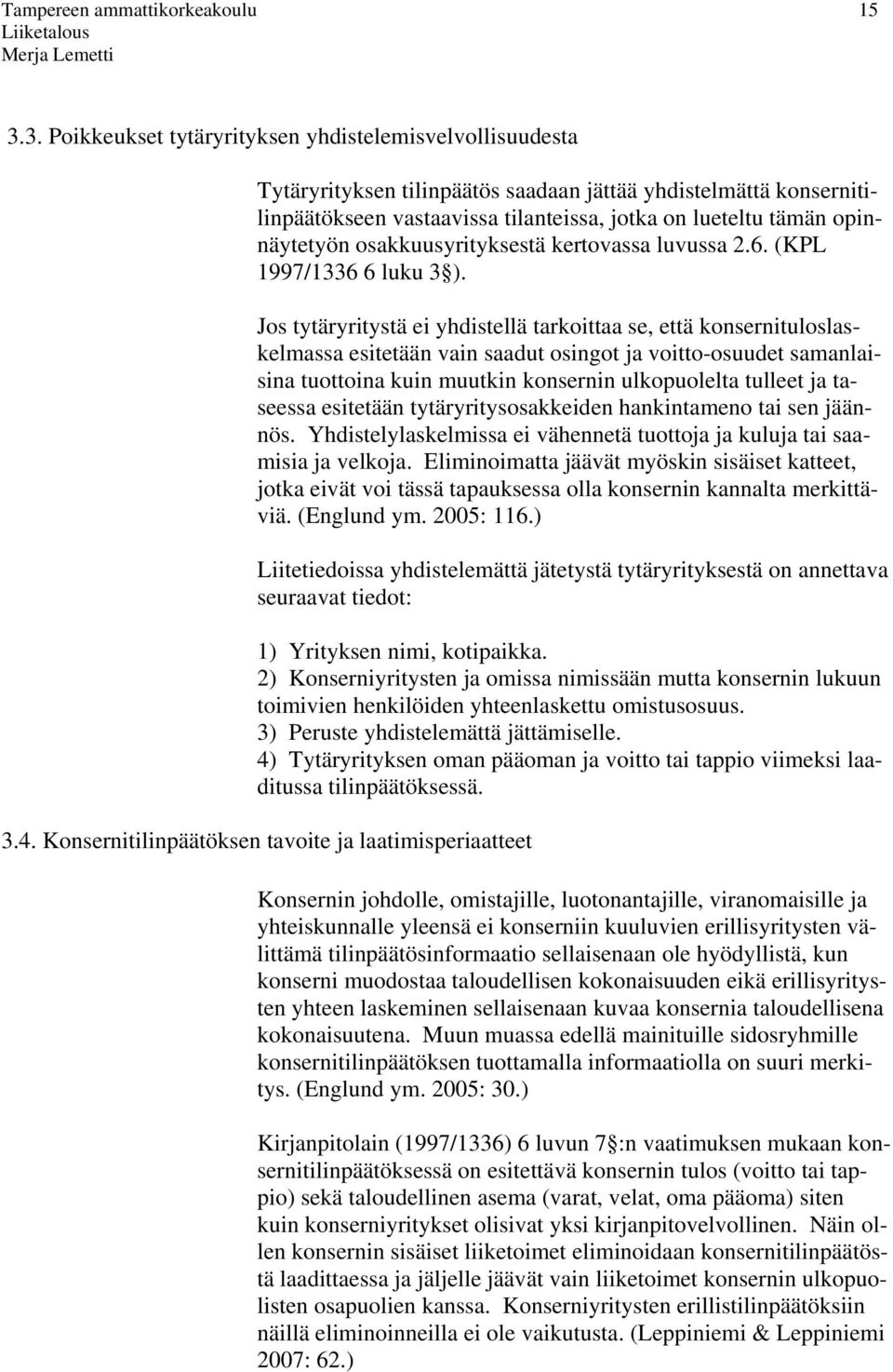 Jos tytäryritystä ei yhdistellä tarkoittaa se, että konsernituloslaskelmassa esitetään vain saadut osingot ja voitto-osuudet samanlaisina tuottoina kuin muutkin konsernin ulkopuolelta tulleet ja