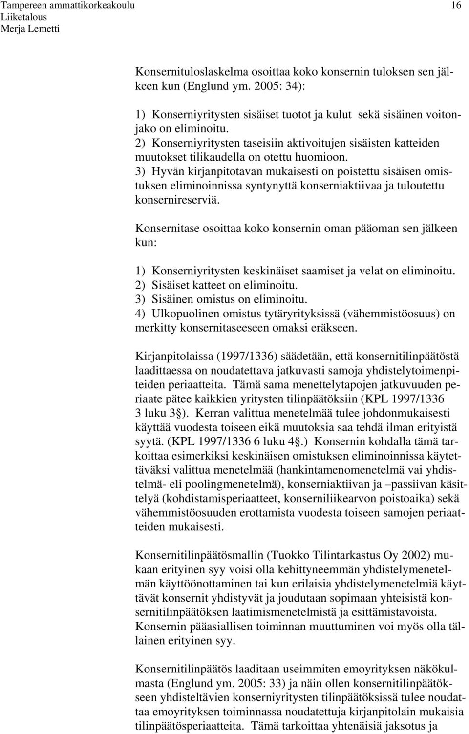 3) Hyvän kirjanpitotavan mukaisesti on poistettu sisäisen omistuksen eliminoinnissa syntynyttä konserniaktiivaa ja tuloutettu konsernireserviä.