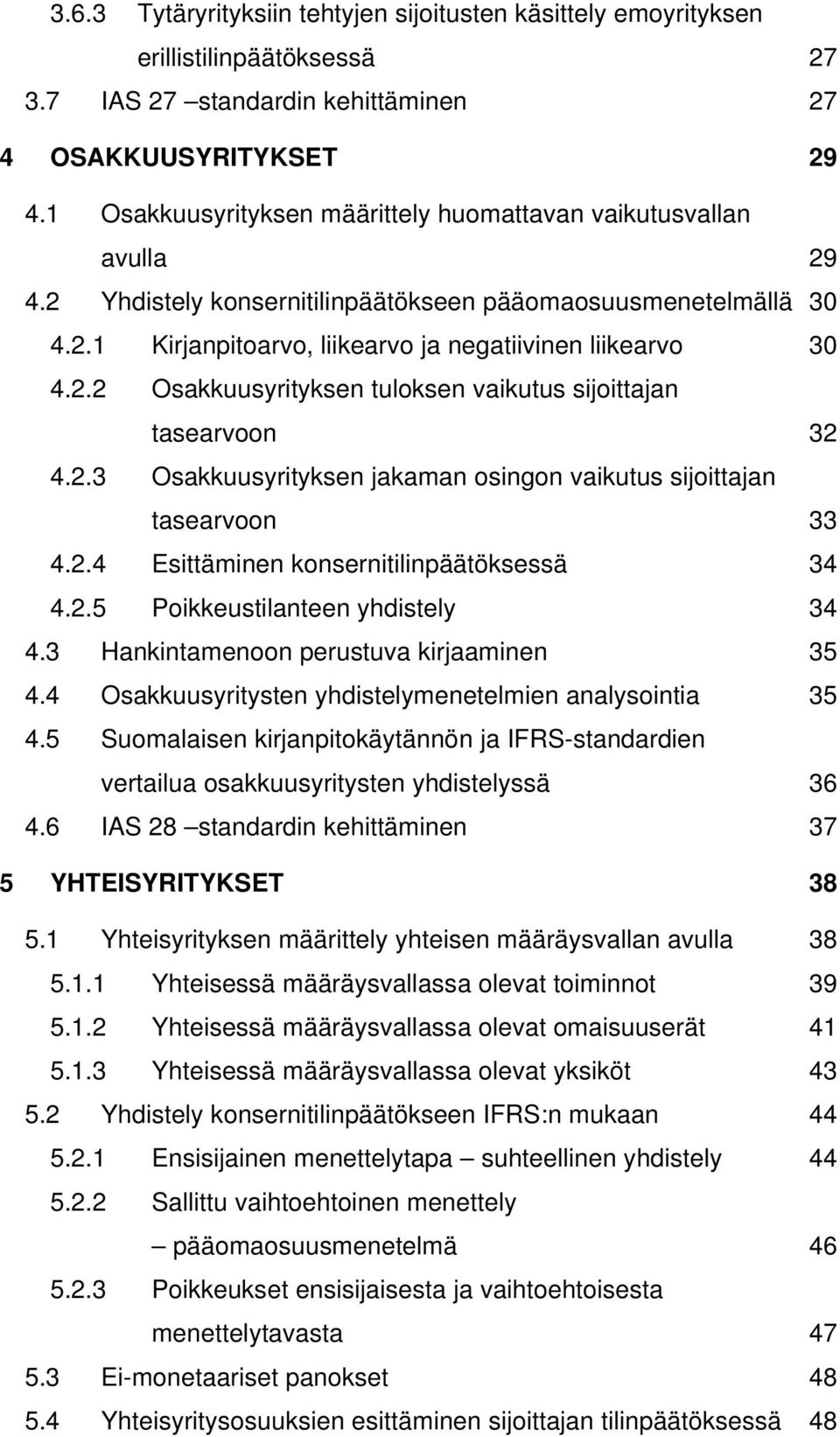 2.3 Osakkuusyrityksen jakaman osingon vaikutus sijoittajan tasearvoon 33 4.2.4 Esittäminen konsernitilinpäätöksessä 34 4.2.5 Poikkeustilanteen yhdistely 34 4.