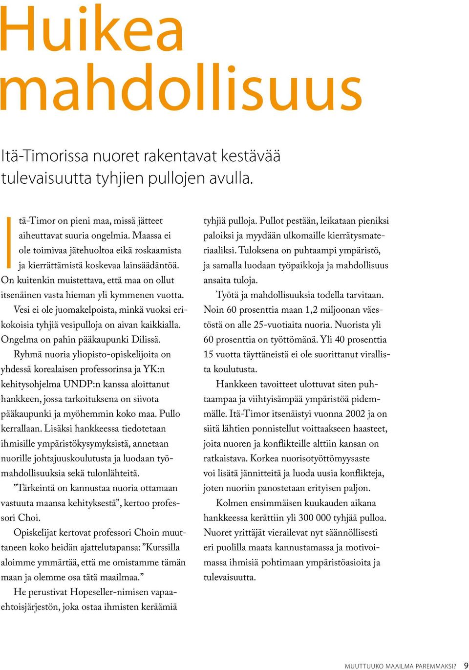 Vesi ei ole juomakelpoista, minkä vuoksi erikokoisia tyhjiä vesipulloja on aivan kaikkialla. Ongelma on pahin pääkaupunki Dilissä.