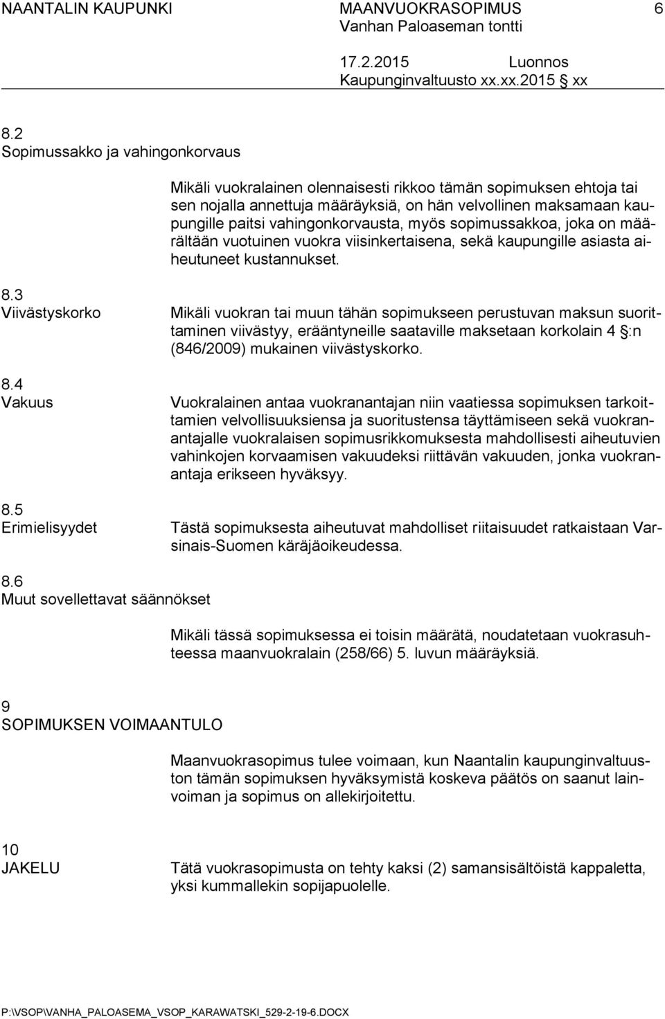 5 Erimielisyydet Mikäli vuokran tai muun tähän sopimukseen perustuvan maksun suorittaminen viivästyy, erääntyneille saataville maksetaan korkolain 4 :n (846/2009) mukainen viivästyskorko.