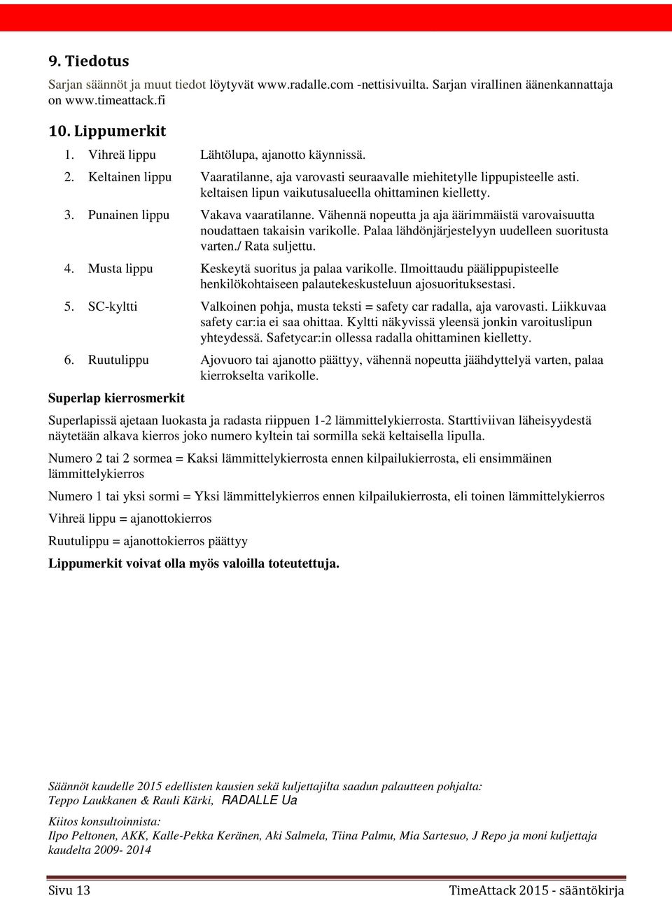 Vähennä nopeutta ja aja äärimmäistä varovaisuutta noudattaen takaisin varikolle. Palaa lähdönjärjestelyyn uudelleen suoritusta varten./ Rata suljettu. 4.