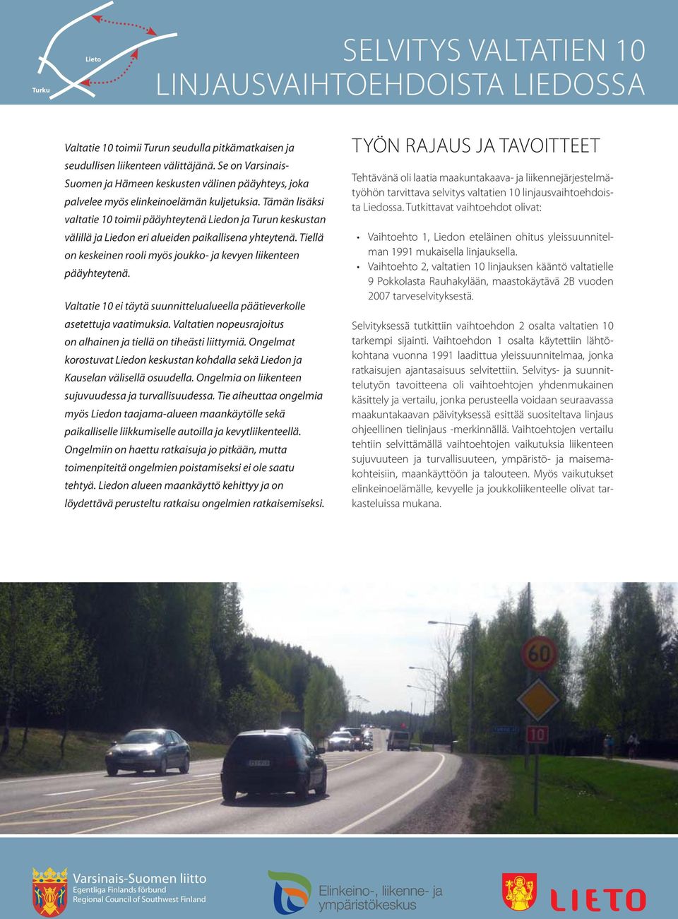 Tämän lisäksi valtatie 10 toimii pääyhteytenä Liedon ja Turun keskustan välillä ja Liedon eri alueiden paikallisena yhteytenä. Tiellä on keskeinen rooli myös joukko- ja kevyen liikenteen pääyhteytenä.