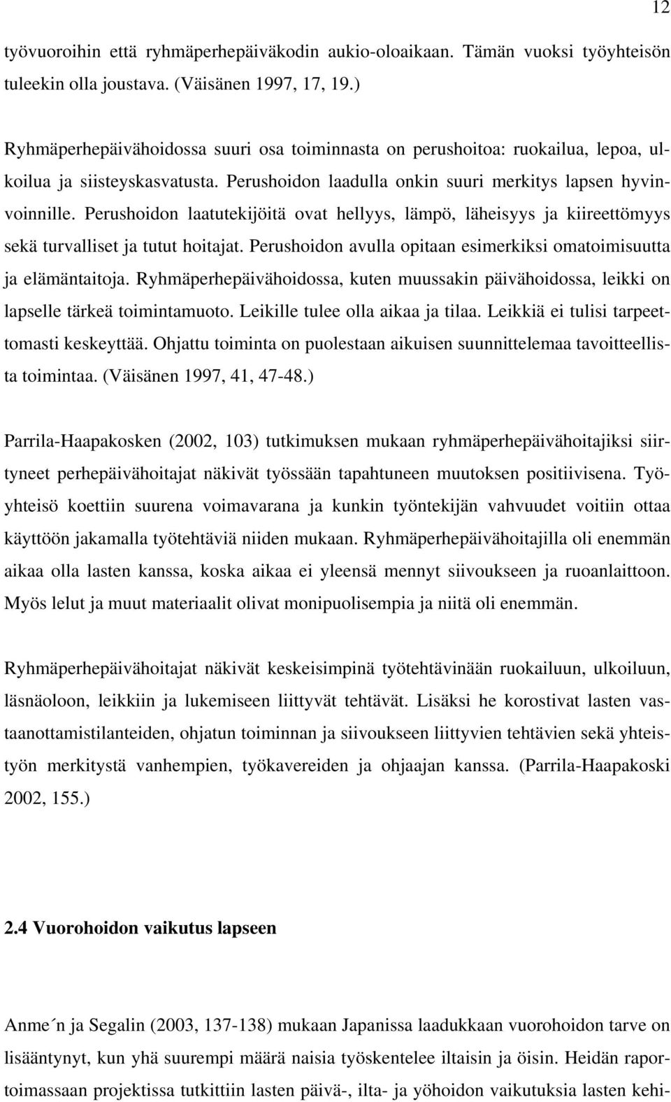 Perushoidon laatutekijöitä ovat hellyys, lämpö, läheisyys ja kiireettömyys sekä turvalliset ja tutut hoitajat. Perushoidon avulla opitaan esimerkiksi omatoimisuutta ja elämäntaitoja.