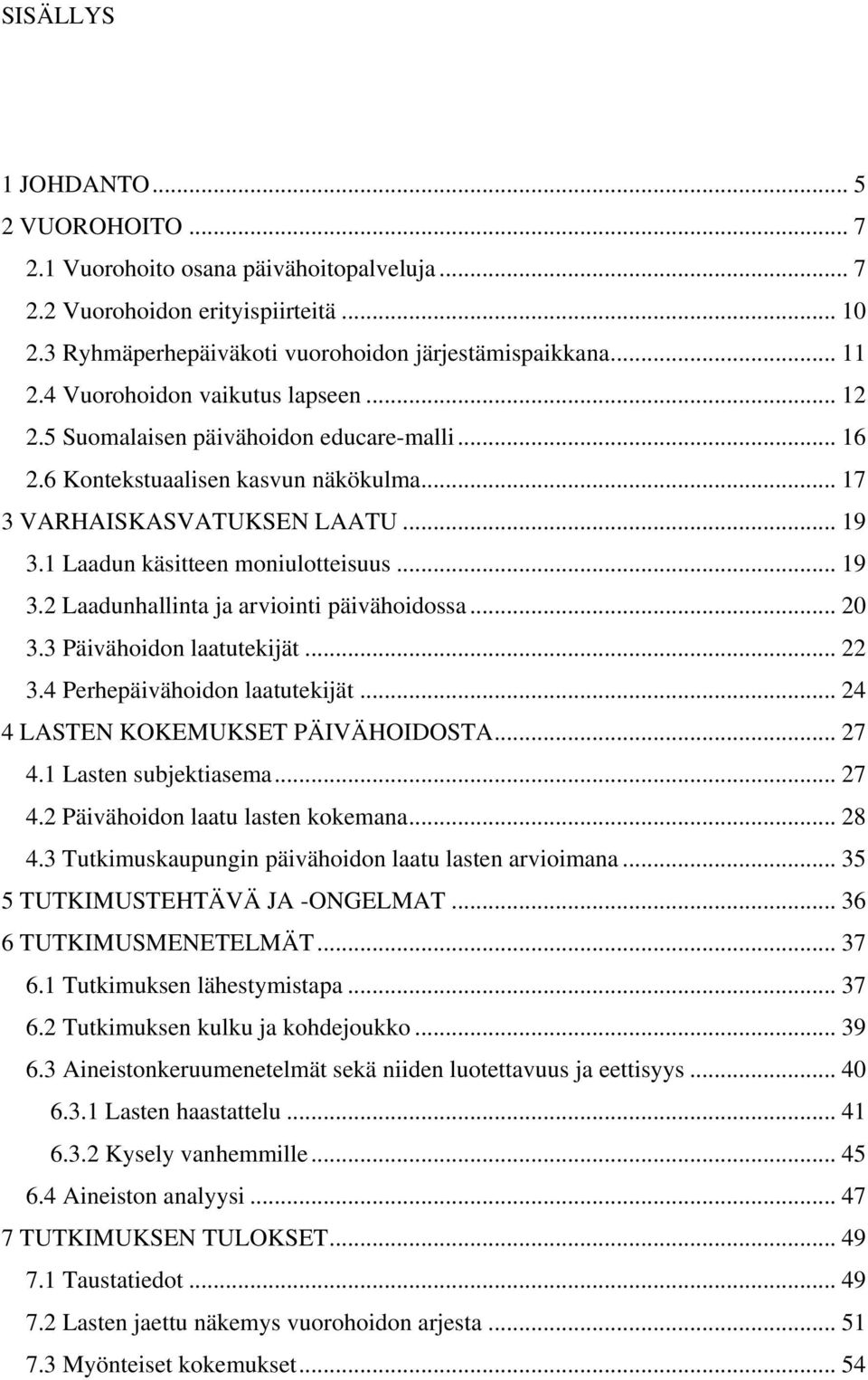 .. 19 3.2 Laadunhallinta ja arviointi päivähoidossa... 20 3.3 Päivähoidon laatutekijät... 22 3.4 Perhepäivähoidon laatutekijät... 24 4 LASTEN KOKEMUKSET PÄIVÄHOIDOSTA... 27 4.1 Lasten subjektiasema.