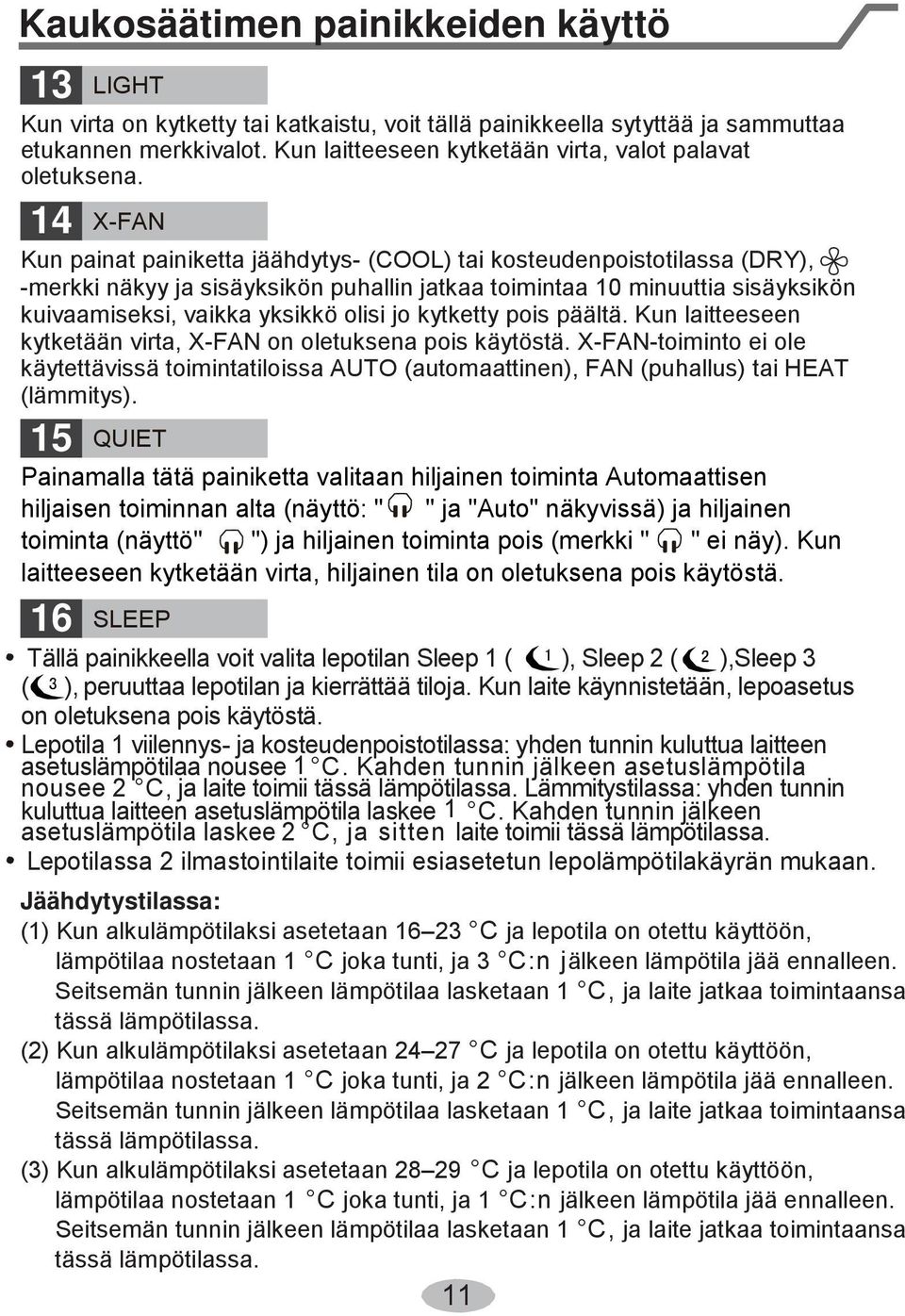 14 X-FAN Kun painat painiketta jäähdytys- (COOL) tai kosteudenpoistotilassa (DRY), -merkki näkyy ja sisäyksikön puhallin jatkaa toimintaa 10 minuuttia sisäyksikön kuivaamiseksi, vaikka yksikkö olisi