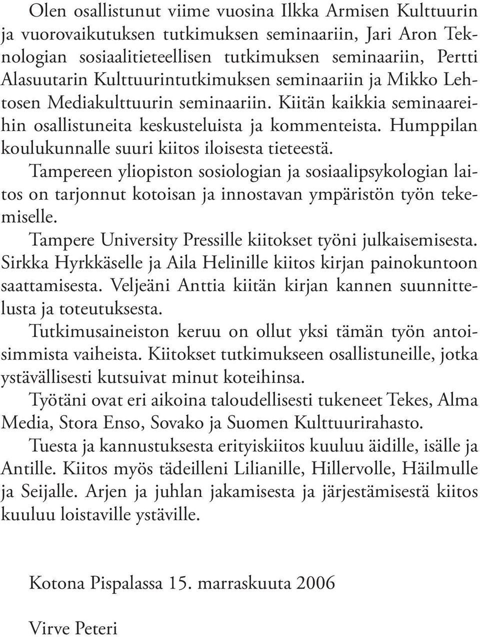 Humppilan koulukunnalle suuri kiitos iloisesta tieteestä. Tampereen yliopiston sosiologian ja sosiaalipsykologian laitos on tarjonnut kotoisan ja innostavan ympäristön työn tekemiselle.