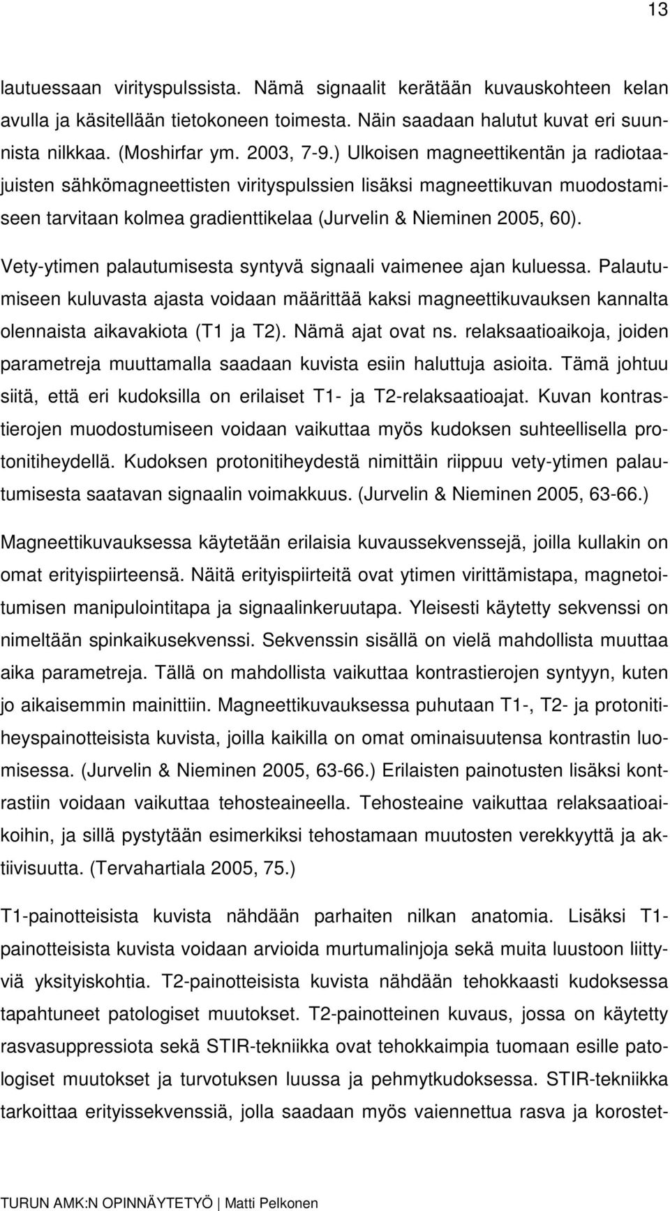 Vety-ytimen palautumisesta syntyvä signaali vaimenee ajan kuluessa. Palautumiseen kuluvasta ajasta voidaan määrittää kaksi magneettikuvauksen kannalta olennaista aikavakiota (T1 ja T2).