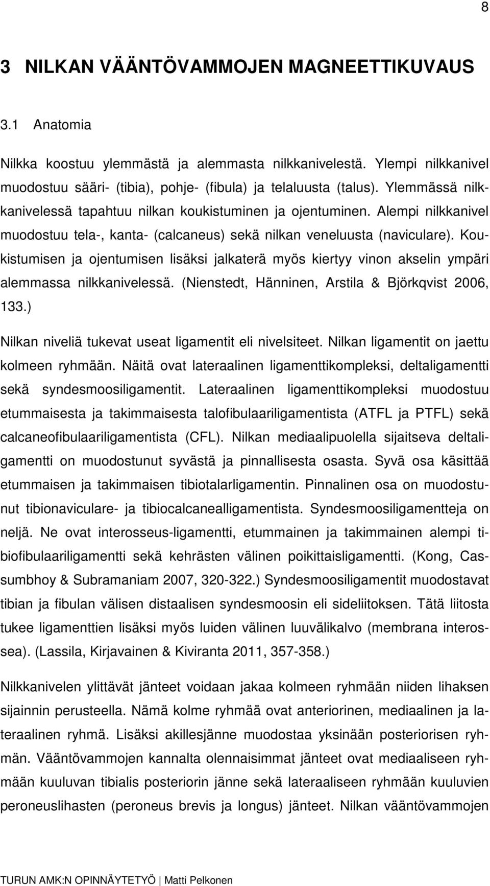 Koukistumisen ja ojentumisen lisäksi jalkaterä myös kiertyy vinon akselin ympäri alemmassa nilkkanivelessä. (Nienstedt, Hänninen, Arstila & Björkqvist 2006, 133.