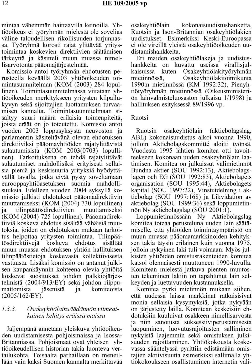 Komissio antoi työryhmän ehdotusten perusteella keväällä 2003 yhtiöoikeuden toimintasuunnitelman (KOM (2003) 284 lopullinen).