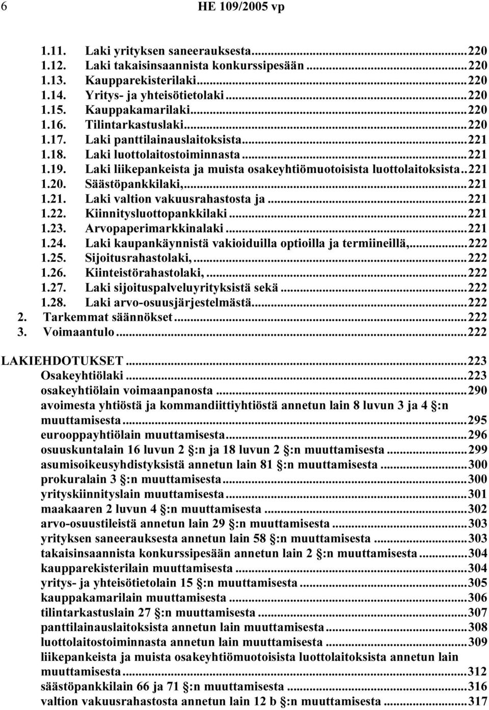 Laki liikepankeista ja muista osakeyhtiömuotoisista luottolaitoksista..221 1.20. Säästöpankkilaki,...221 1.21. Laki valtion vakuusrahastosta ja...221 1.22. Kiinnitysluottopankkilaki...221 1.23.