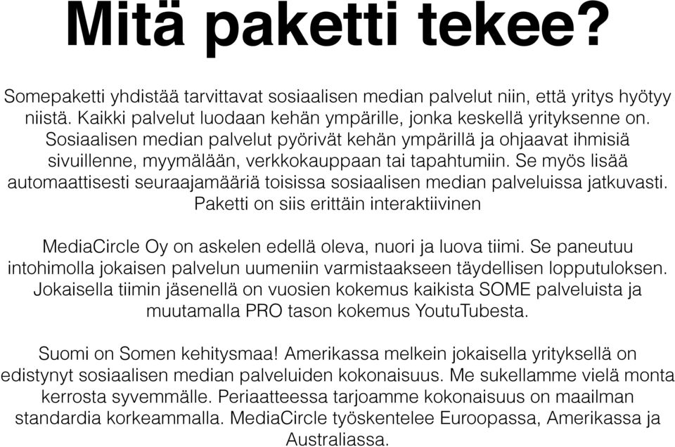 Se myös lisää automaattisesti seuraajamääriä toisissa sosiaalisen median palveluissa jatkuvasti. Paketti on siis erittäin interaktiivinen MediaCircle Oy on askelen edellä oleva, nuori ja luova tiimi.