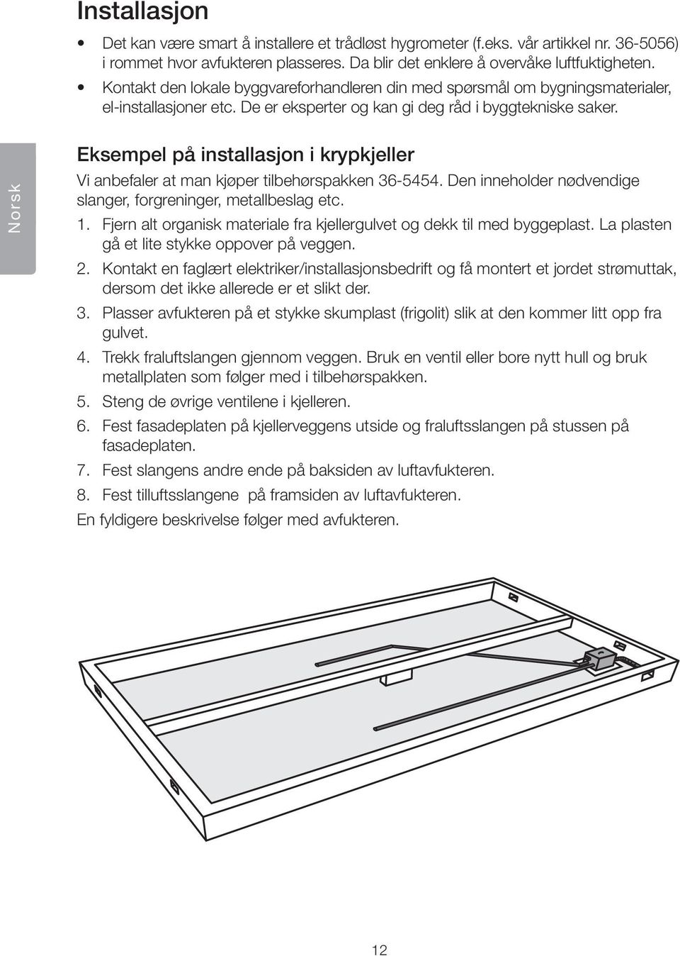 Norsk Eksempel på installasjon i krypkjeller Vi anbefaler at man kjøper tilbehørspakken 36-5454. Den inneholder nødvendige slanger, forgreninger, metallbeslag etc. 1.