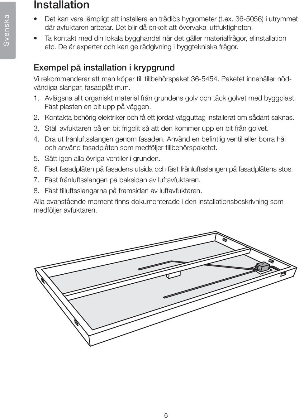 Exempel på installation i krypgrund Vi rekommenderar att man köper till tillbehörspaket 36-5454. Paketet innehåller nödvändiga slangar, fasadplåt m.m. 1.