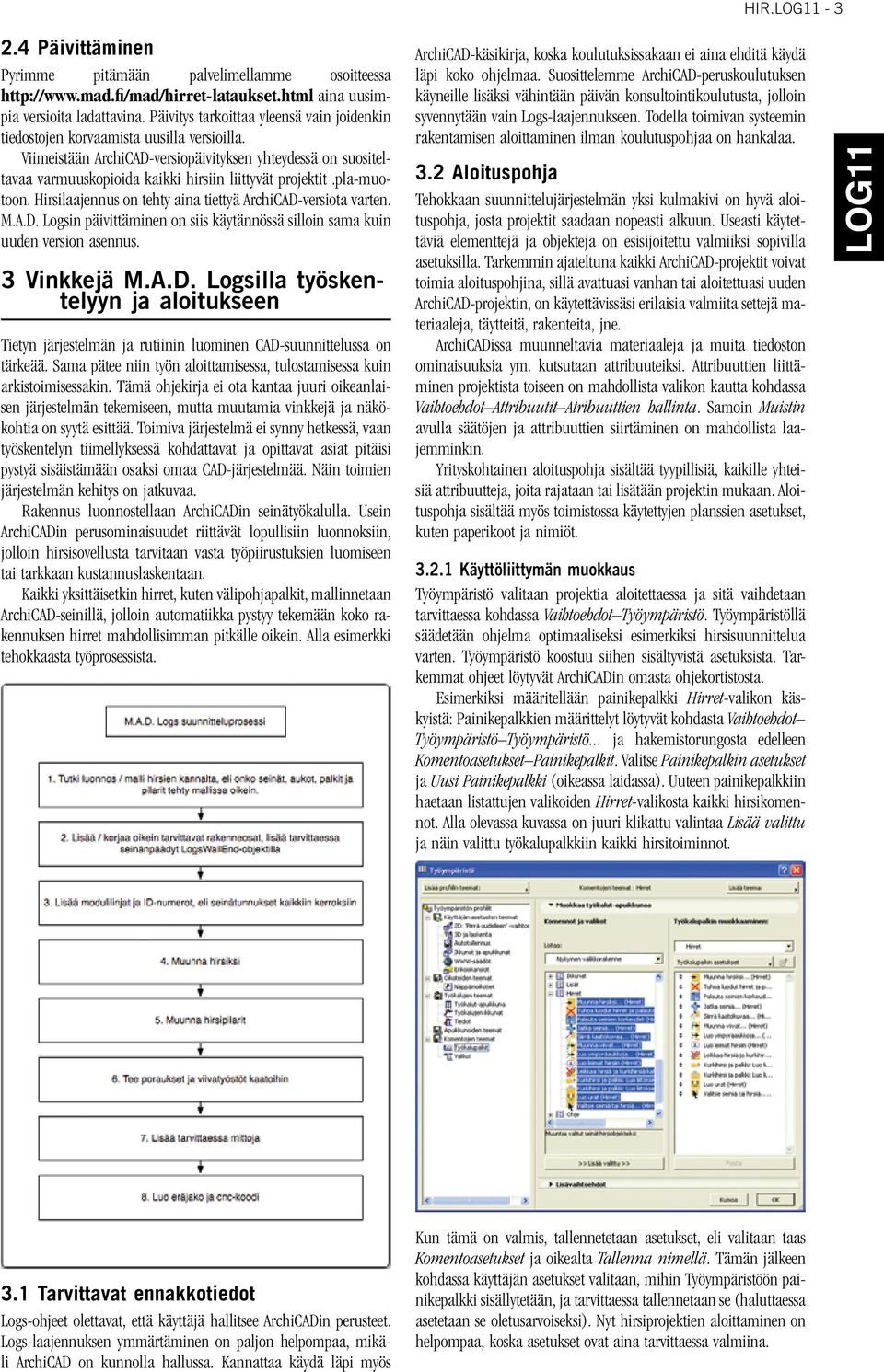 Viimeistään ArchiCAD-versiopäivityksen yhteydessä on suositeltavaa varmuuskopioida kaikki hirsiin liittyvät projektit.pla-muotoon. Hirsilaajennus on tehty aina tiettyä ArchiCAD-versiota varten. M.A.D. Logsin päivittäminen on siis käytännössä silloin sama kuin uuden version asennus.