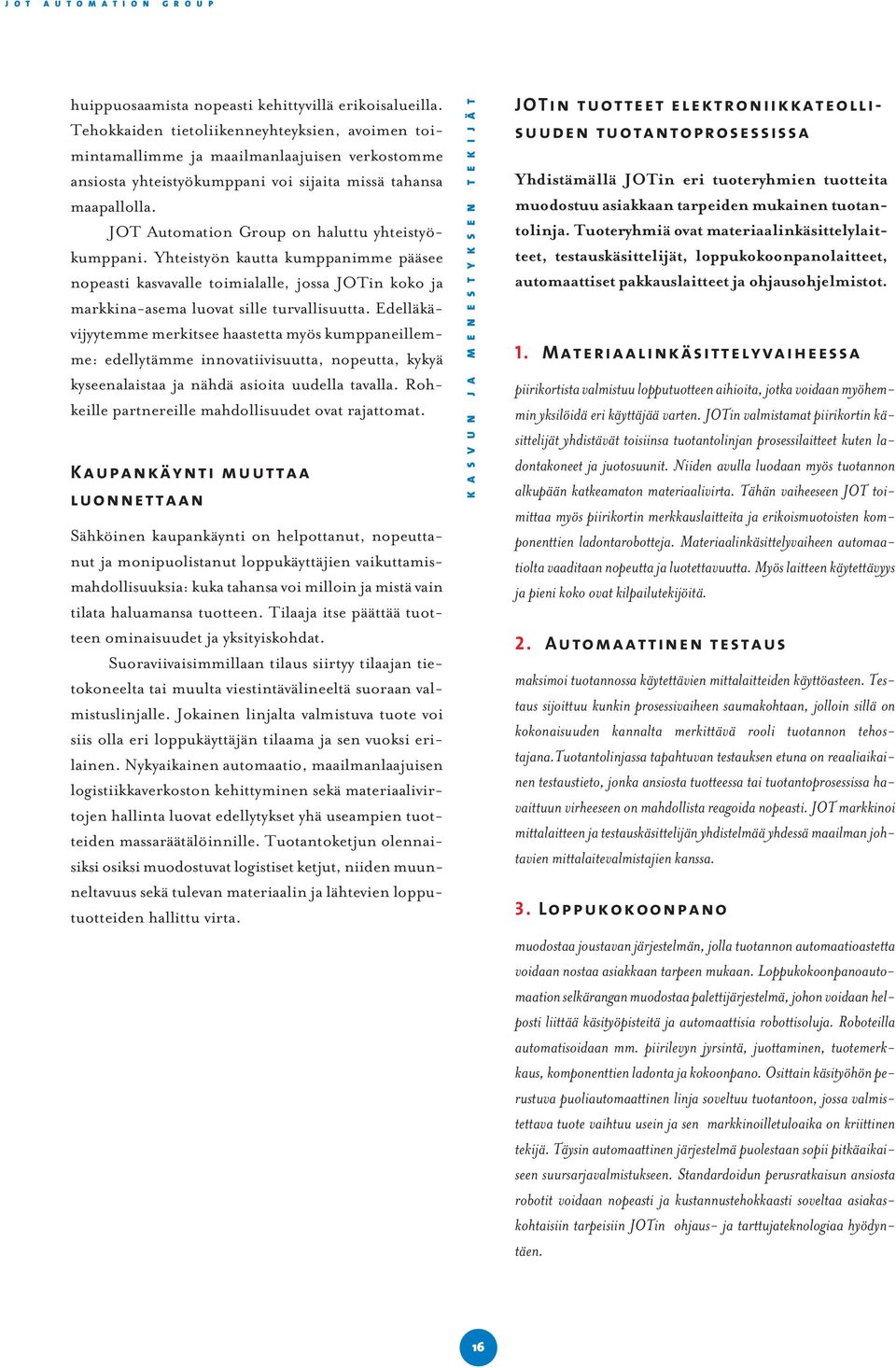 JOT Automation Group on haluttu yhteistyökumppani. Yhteistyön kautta kumppanimme pääsee nopeasti kasvavalle toimialalle, jossa JOTin koko ja markkina-asema luovat sille turvallisuutta.