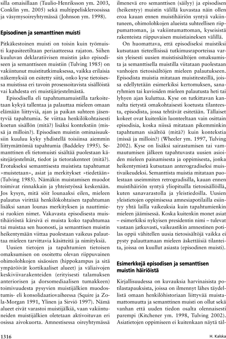 Siihen kuuluvan deklaratiivisen muistin jako episodiseen ja semanttiseen muistiin (Tulving 1985) on vakiintunut muistitutkimuksessa, vaikka erilaisia näkemyksiä on esitetty siitä, onko kyse