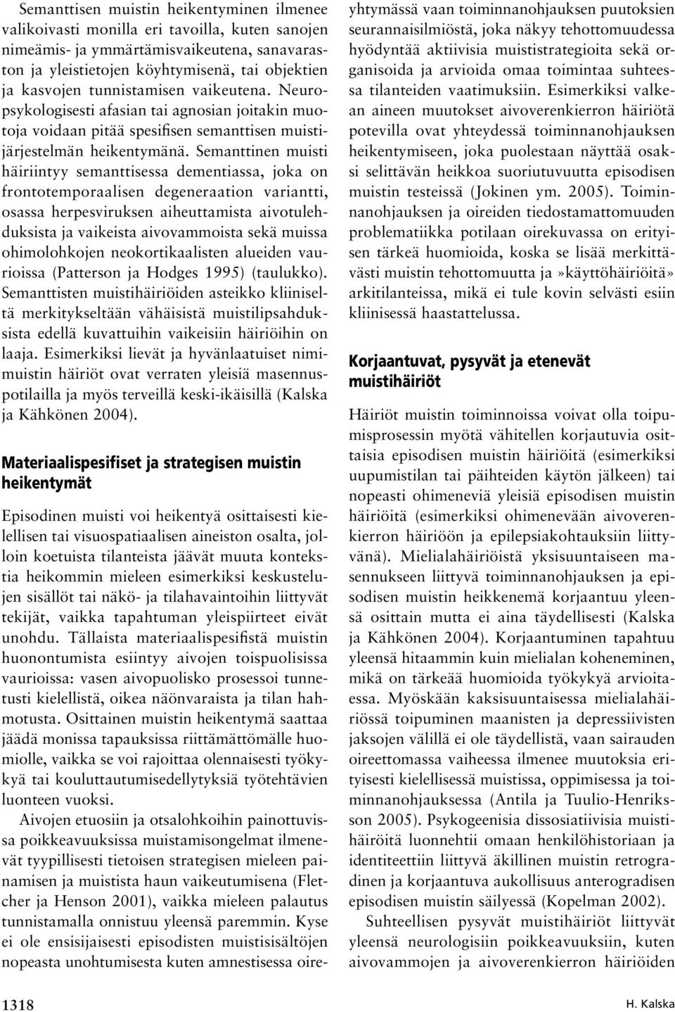 Semanttinen muisti häiriintyy semanttisessa dementiassa, joka on frontotemporaalisen degeneraation variantti, osassa herpesviruksen aiheuttamista aivotulehduksista ja vaikeista aivovammoista sekä