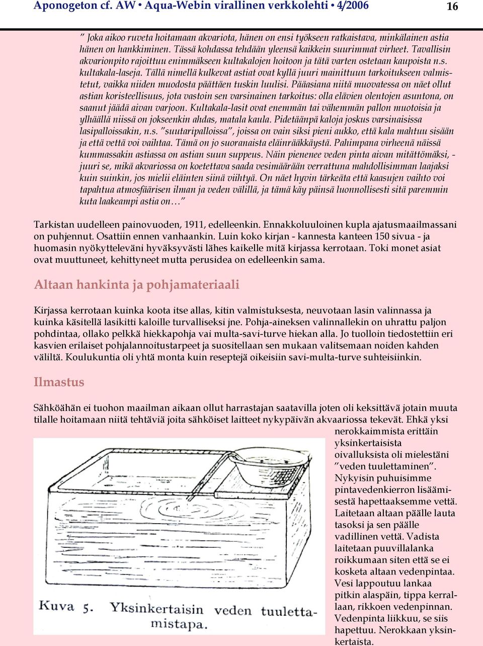 Tällä nimellä kulkevat astiat ovat kyllä juuri mainittuun tarkoitukseen valmistetut, vaikka niiden muodosta päättäen tuskin luulisi.