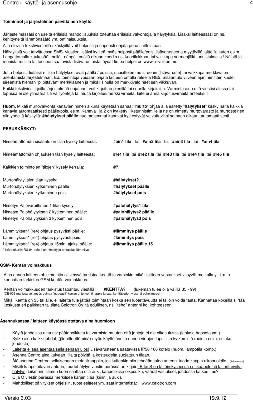 Hälytyksiä voit tarvittaessa SMS- viestien lisäksi kytkeä myös helposti päälle/pois, lisävarusteena myytävillä laitteilla kuten esim. Langattomalla kaukosäätimellä, näppäilemällä oikean koodin ns.