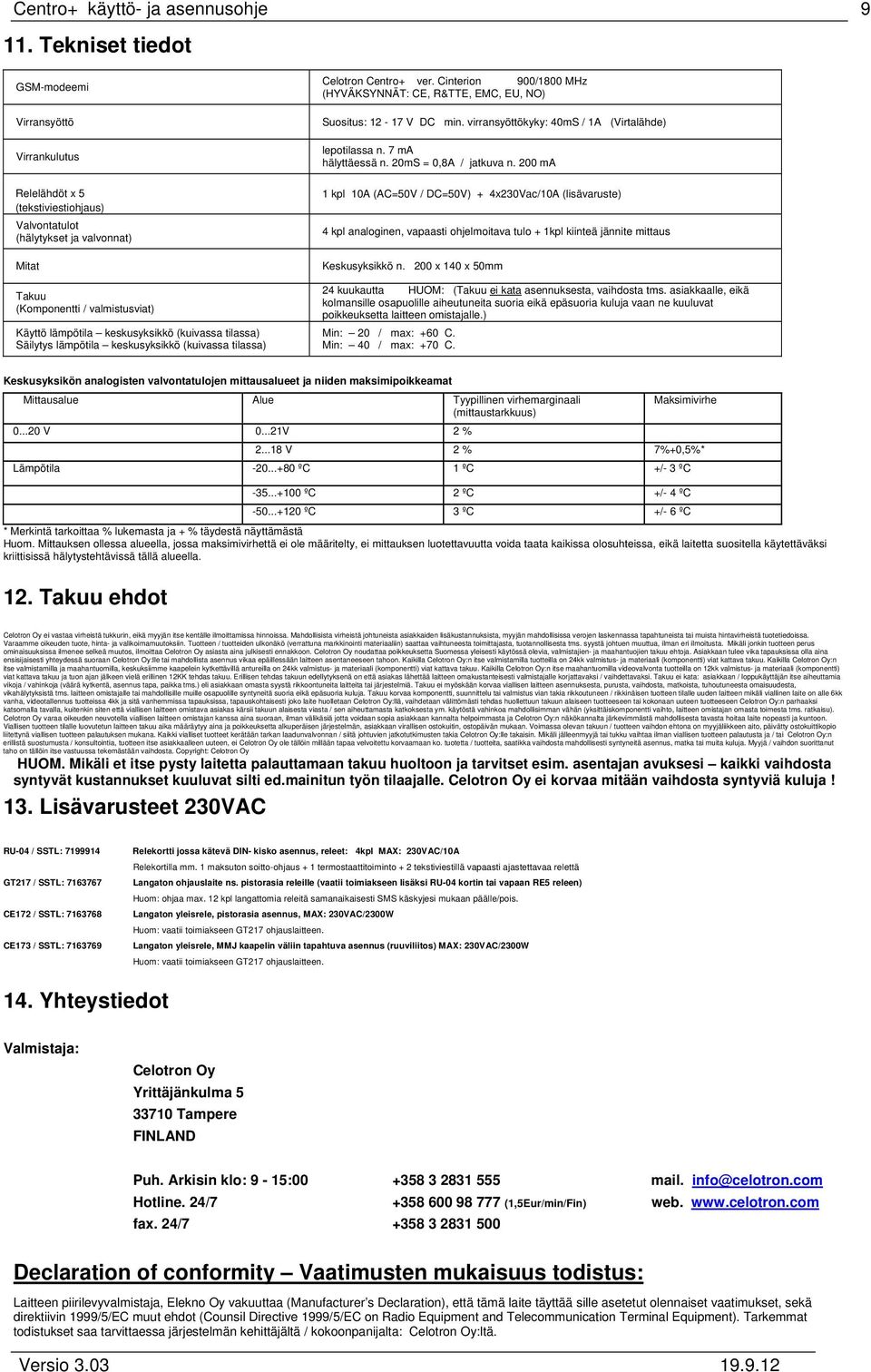 keskusyksikkö (kuivassa tilassa) Säilytys lämpötila keskusyksikkö (kuivassa tilassa) Celotron Centro+ ver. Cinterion 900/1800 MHz (HYVÄKSYNNÄT: CE, R&TTE, EMC, EU, NO) Suositus: 12-17 V DC min.