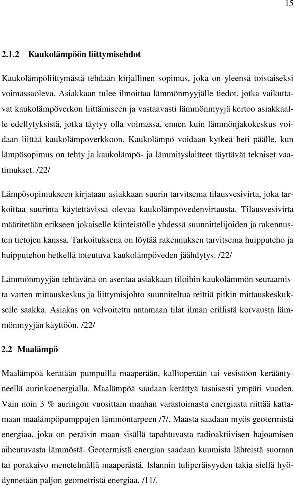 lämmönjakokeskus voidaan liittää kaukolämpöverkkoon. Kaukolämpö voidaan kytkeä heti päälle, kun lämpösopimus on tehty ja kaukolämpö- ja lämmityslaitteet täyttävät tekniset vaatimukset.