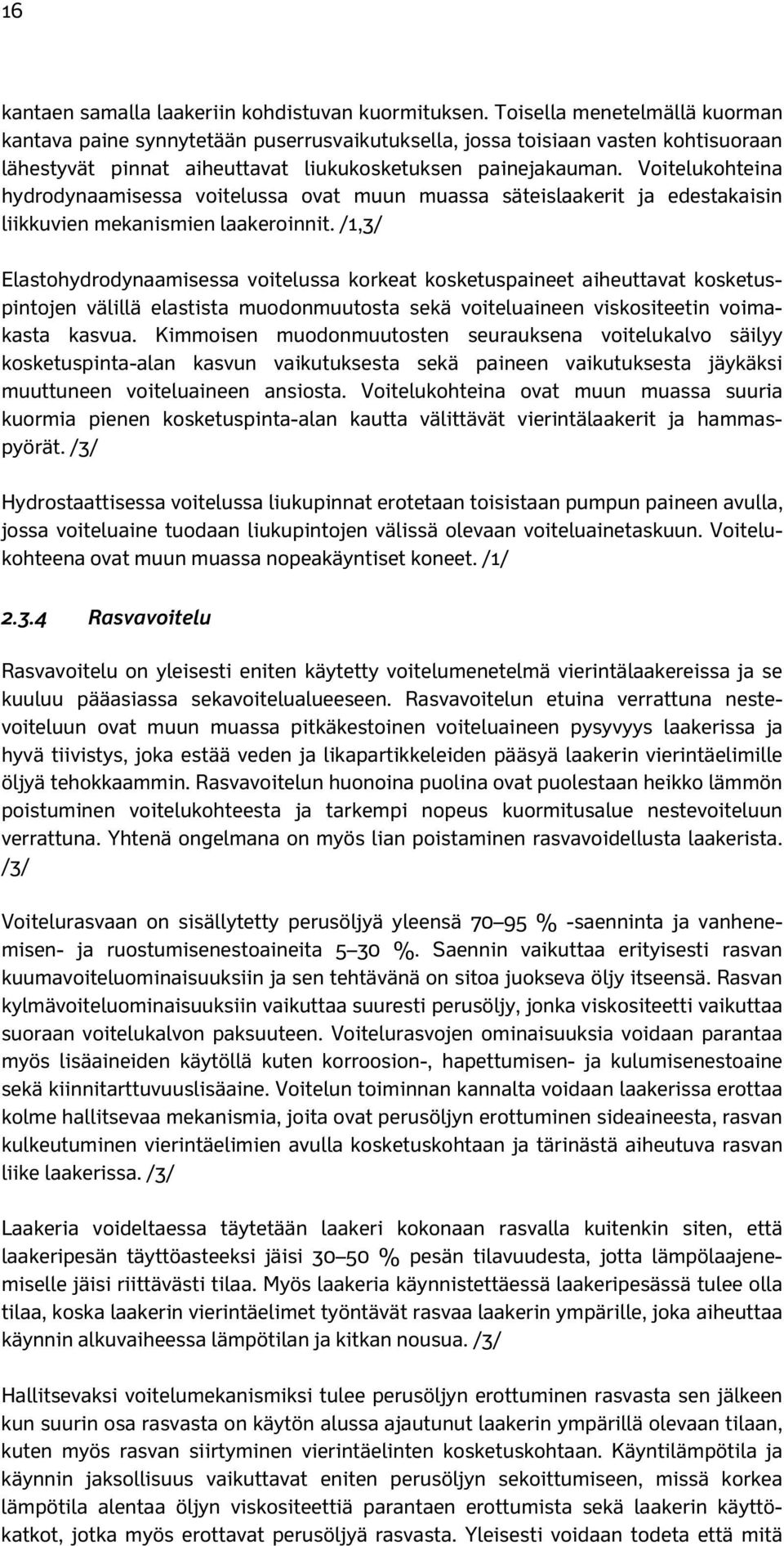 Voitelukohteina hydrodynaamisessa voitelussa ovat muun muassa säteislaakerit ja edestakaisin liikkuvien mekanismien laakeroinnit.