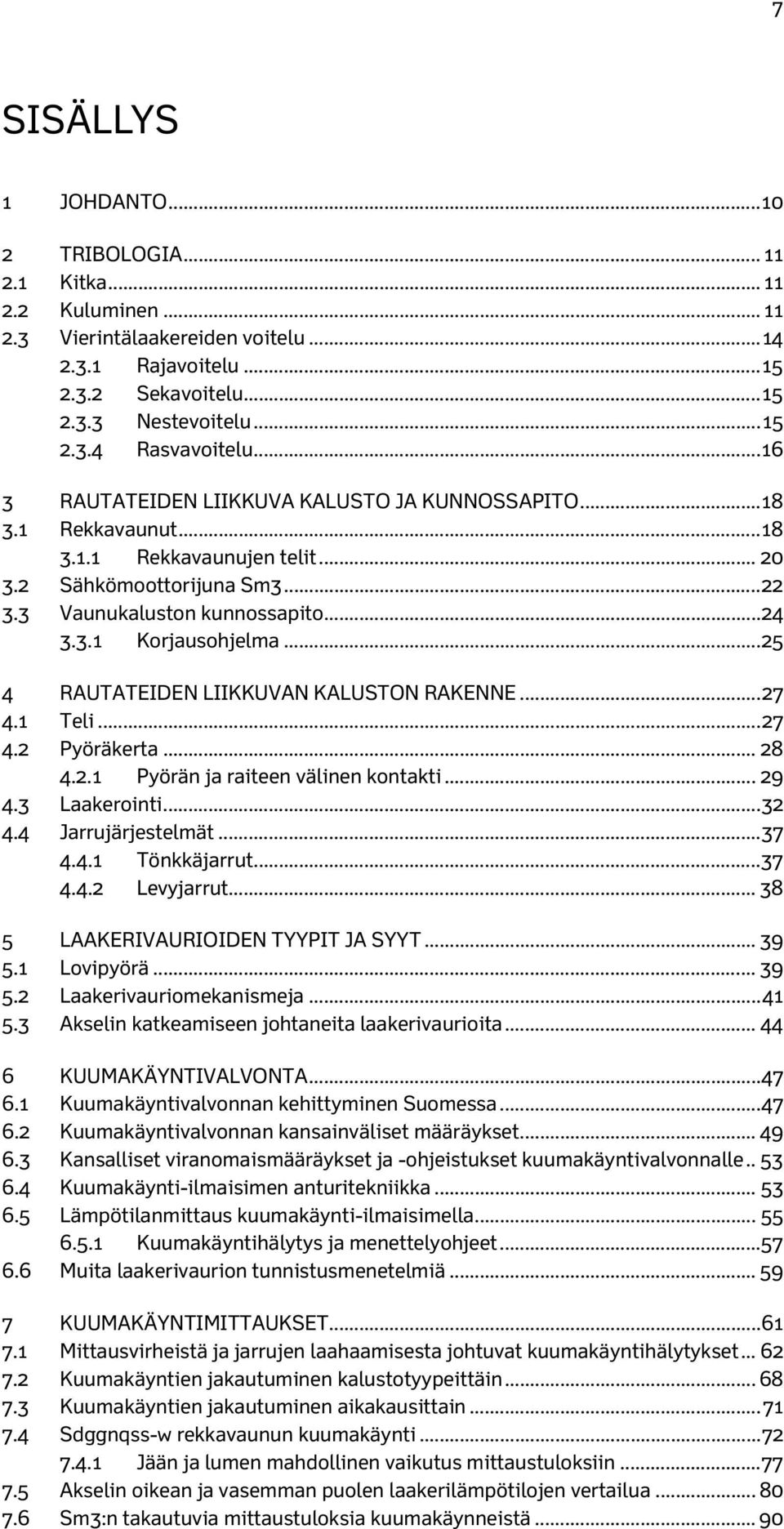 .. 25 4 RAUTATEIDEN LIIKKUVAN KALUSTON RAKENNE... 27 4.1 Teli... 27 4.2 Pyöräkerta... 28 4.2.1 Pyörän ja raiteen välinen kontakti... 29 4.3 Laakerointi... 32 4.4 Jarrujärjestelmät... 37 4.4.1 Tönkkäjarrut.