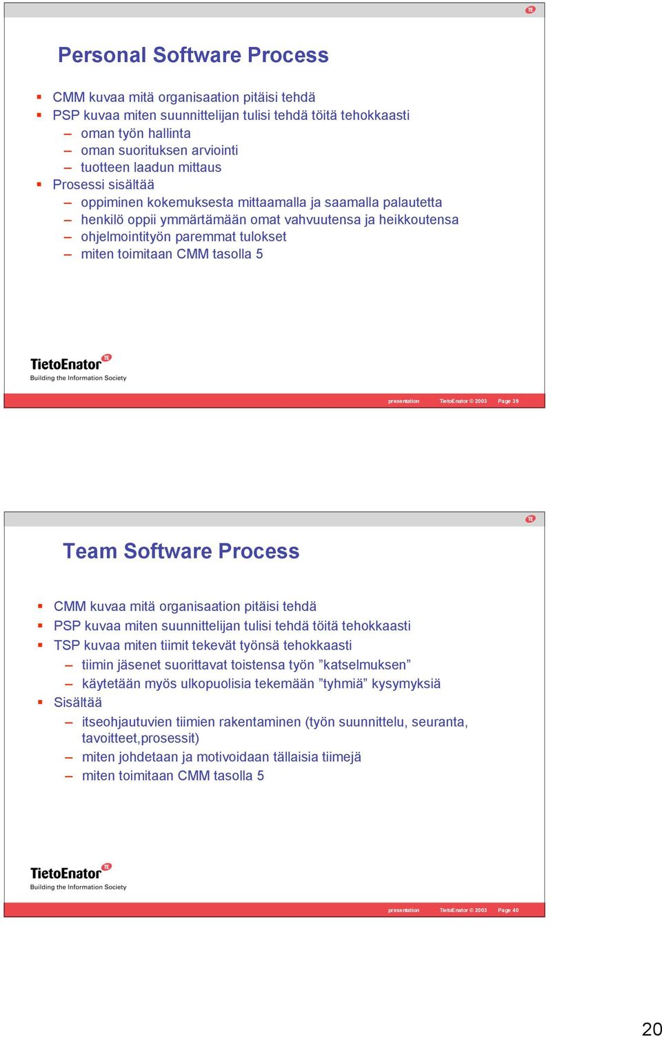 tasolla 5 presentation TietoEnator 2003 Page 39 Team Software Process CMM kuvaa mitä organisaation pitäisi tehdä PSP kuvaa miten suunnittelijan tulisi tehdä töitä tehokkaasti TSP kuvaa miten tiimit