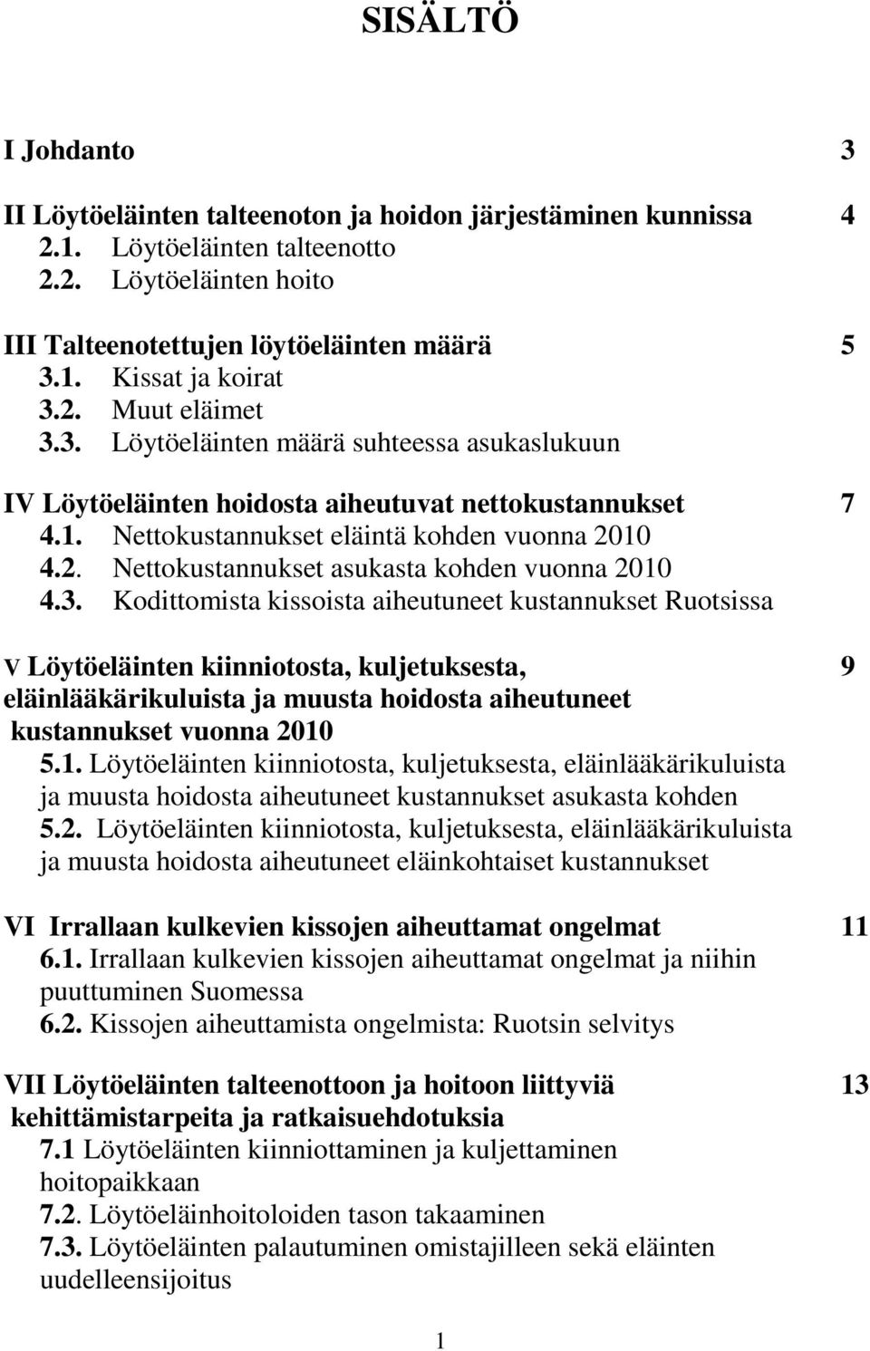 3. Kodittomista kissoista aiheutuneet kustannukset Ruotsissa V Löytöeläinten kiinniotosta, kuljetuksesta, 9 eläinlääkärikuluista ja muusta hoidosta aiheutuneet kustannukset vuonna 2010