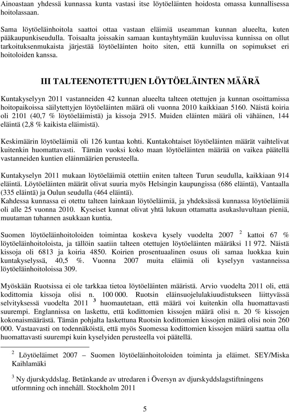 Toisaalta joissakin samaan kuntayhtymään kuuluvissa kunnissa on ollut tarkoituksenmukaista järjestää löytöeläinten hoito siten, että kunnilla on sopimukset eri hoitoloiden kanssa.