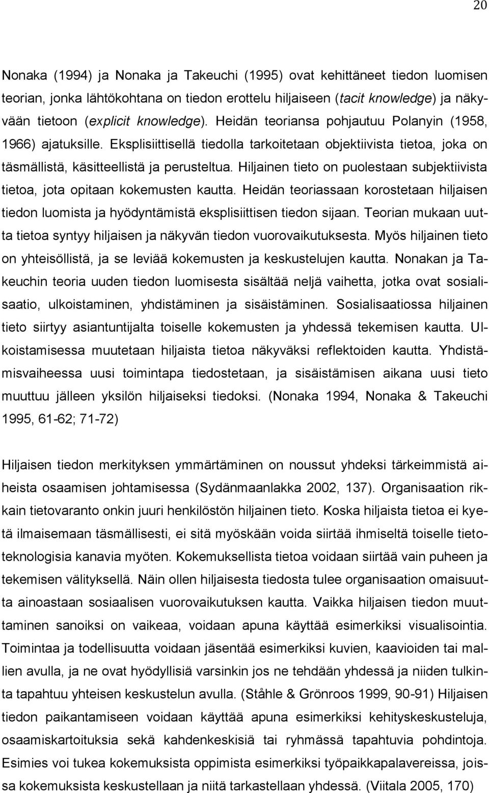 Hiljainen tieto on puolestaan subjektiivista tietoa, jota opitaan kokemusten kautta. Heidän teoriassaan korostetaan hiljaisen tiedon luomista ja hyödyntämistä eksplisiittisen tiedon sijaan.