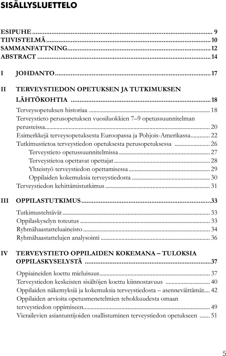 .. 22 Tutkimustietoa terveystiedon opetuksesta perusopetuksessa... 26 Terveystieto opetussuunnitelmissa... 27 Terveystietoa opettavat opettajat... 28 Yhteistyö terveystiedon opettamisessa.