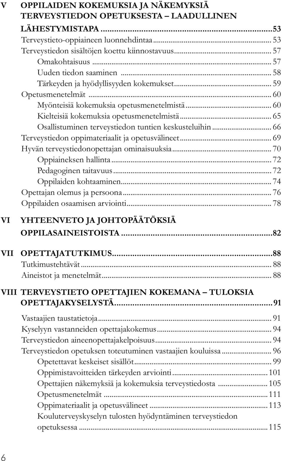 .. 60 Kielteisiä kokemuksia opetusmenetelmistä... 65 Osallistuminen terveystiedon tuntien keskusteluihin... 66 Terveystiedon oppimateriaalit ja opetusvälineet.