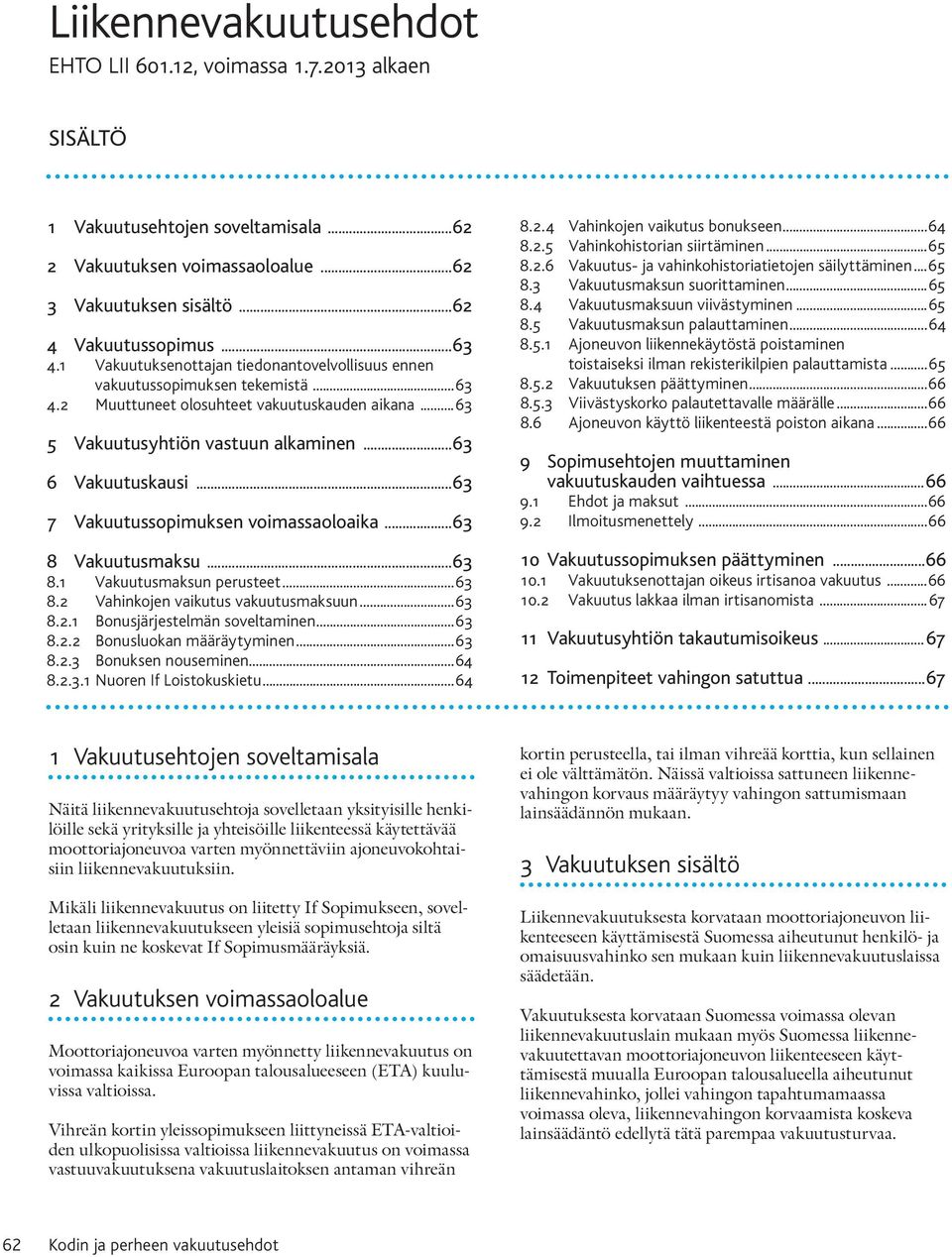 ..63 7 Vakuutussopimuksen voimassaoloaika...63 8 Vakuutusmaksu...63 8.1 Vakuutusmaksun perusteet... 63 8.2 Vahinkojen vaikutus vakuutusmaksuun... 63 8.2.1 Bonusjärjestelmän soveltaminen... 63 8.2.2 Bonusluokan määräytyminen.