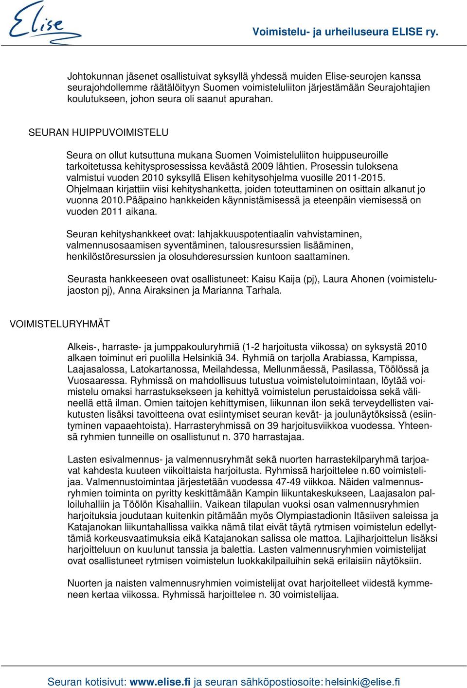 Prosessin tuloksena valmistui vuoden 2010 syksyllä Elisen kehitysohjelma vuosille 2011-2015. Ohjelmaan kirjattiin viisi kehityshanketta, joiden toteuttaminen on osittain alkanut jo vuonna 2010.