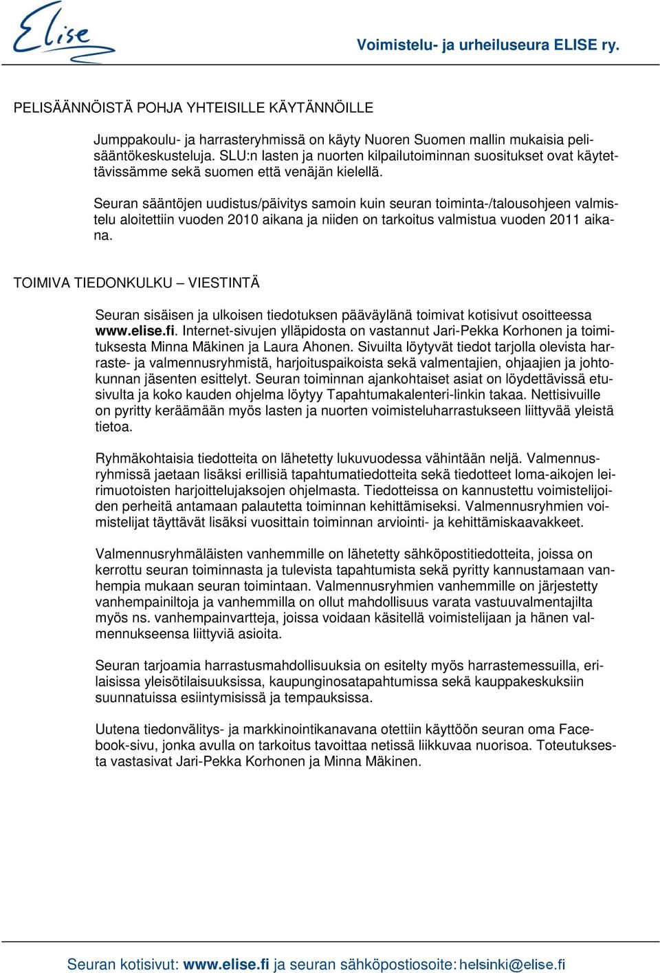 Seuran sääntöjen uudistus/päivitys samoin kuin seuran toiminta-/talousohjeen valmistelu aloitettiin vuoden 2010 aikana ja niiden on tarkoitus valmistua vuoden 2011 aikana.